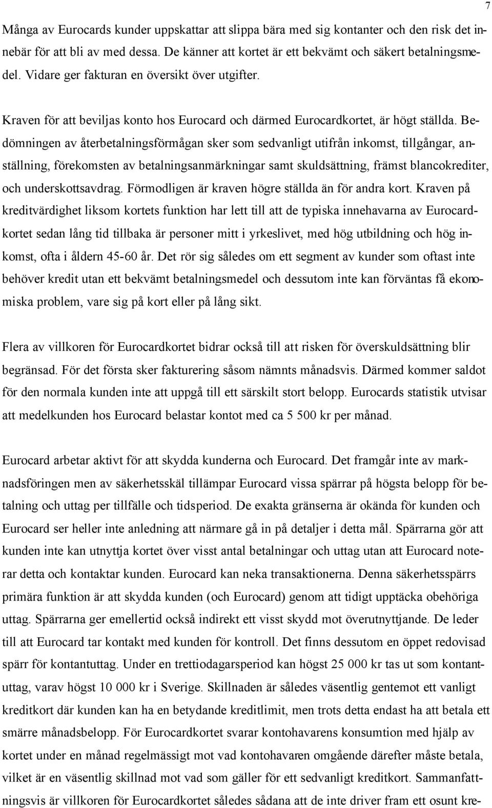 Bedömningen av återbetalningsförmågan sker som sedvanligt utifrån inkomst, tillgångar, anställning, förekomsten av betalningsanmärkningar samt skuldsättning, främst blancokrediter, och