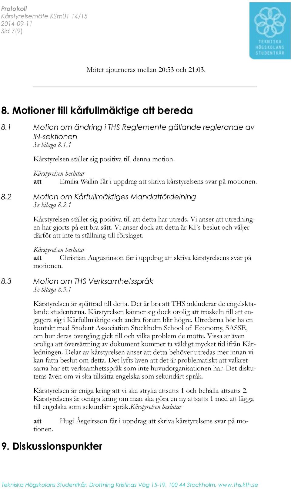 Vi anser att utredningen har gjorts på ett bra sätt. Vi anser dock att detta är KFs beslut och väljer därför att inte ta ställning till förslaget.