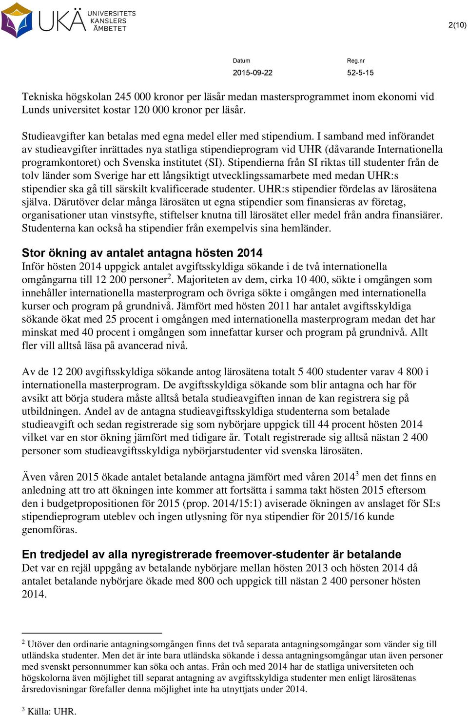 I samband med införandet av studieavgifter inrättades nya statliga stipendieprogram vid UHR (dåvarande Internationella programkontoret) och Svenska institutet (SI).