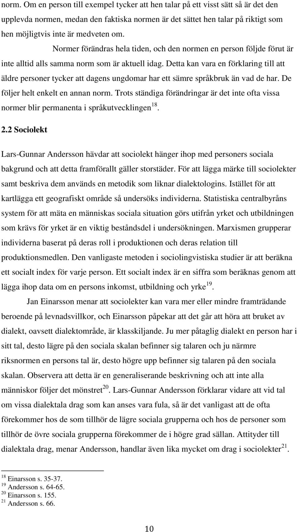 Detta kan vara en förklaring till att äldre personer tycker att dagens ungdomar har ett sämre språkbruk än vad de har. De följer helt enkelt en annan norm.