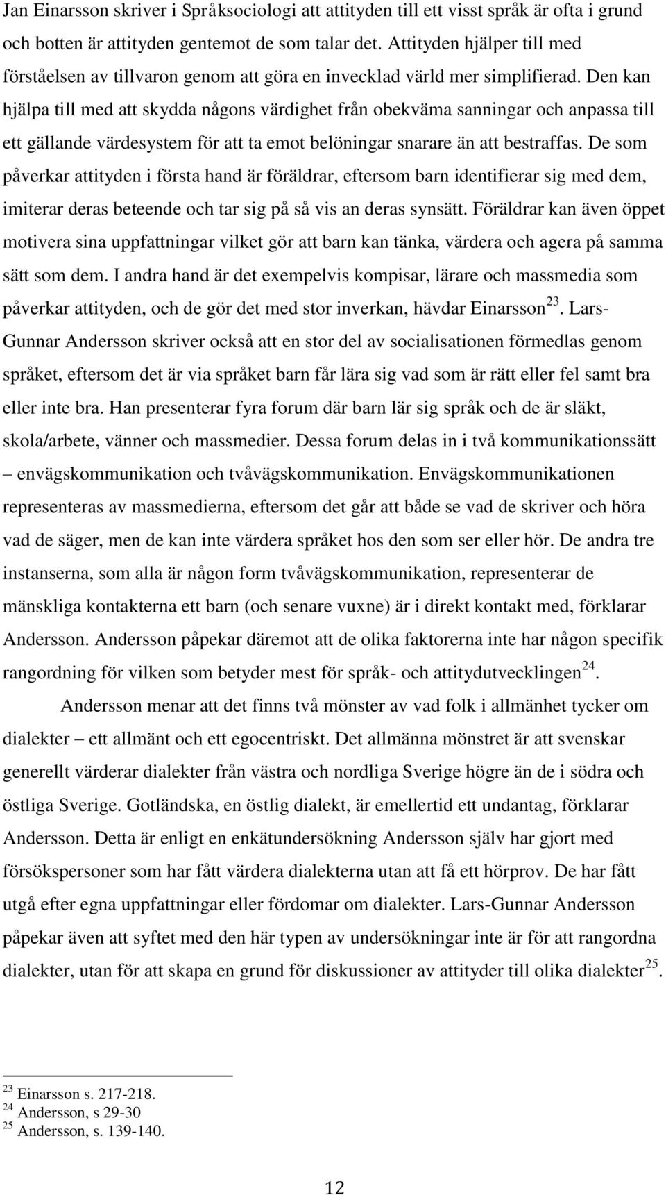 Den kan hjälpa till med att skydda någons värdighet från obekväma sanningar och anpassa till ett gällande värdesystem för att ta emot belöningar snarare än att bestraffas.