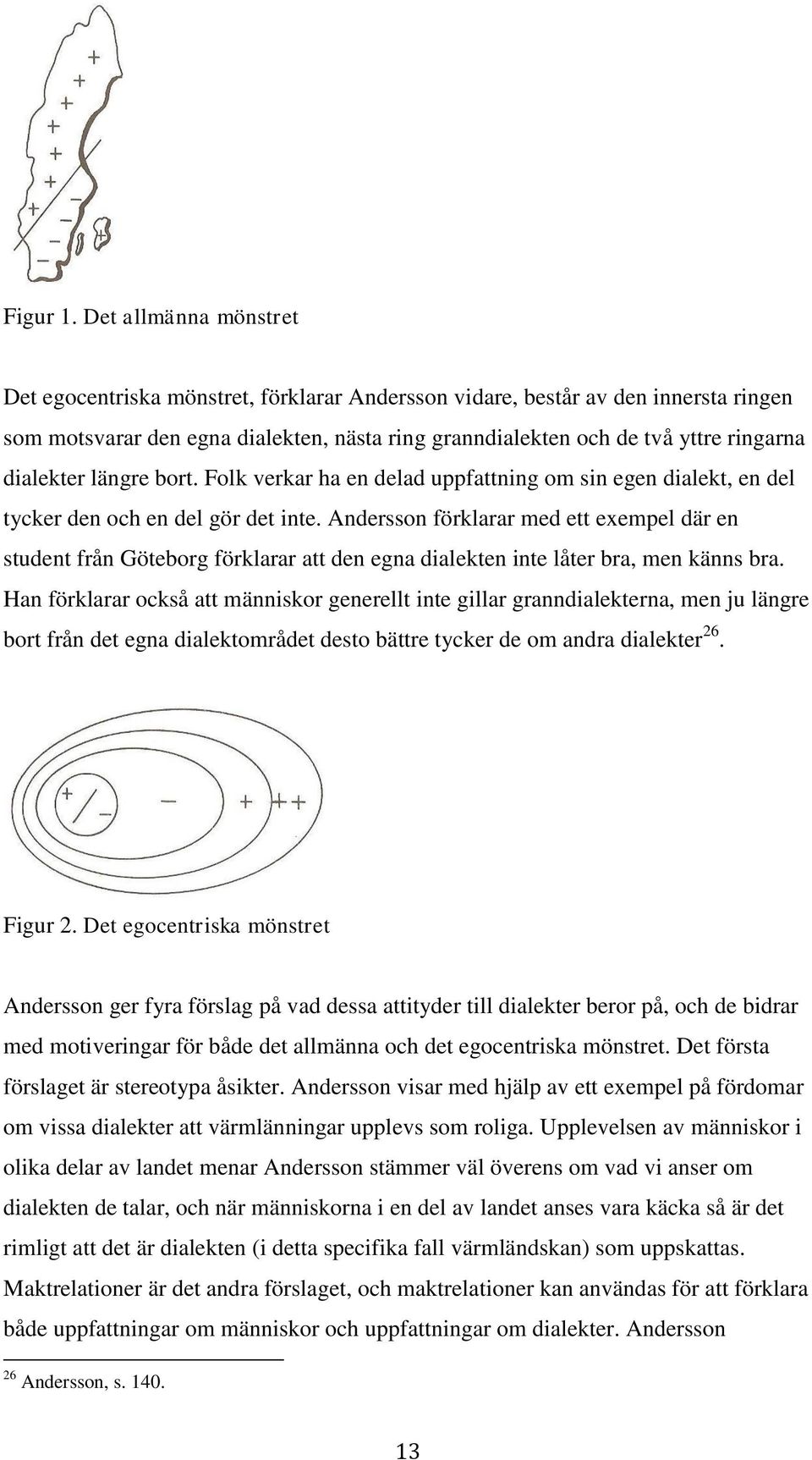 dialekter längre bort. Folk verkar ha en delad uppfattning om sin egen dialekt, en del tycker den och en del gör det inte.