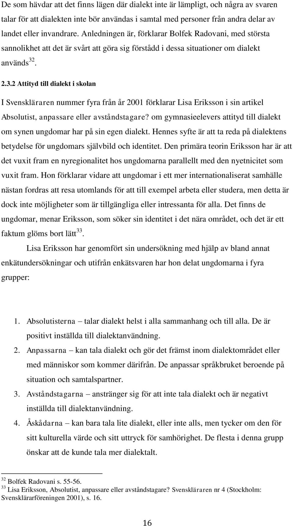 . 2.3.2 Attityd till dialekt i skolan I Svenskläraren nummer fyra från år 2001 förklarar Lisa Eriksson i sin artikel Absolutist, anpassare eller avståndstagare?