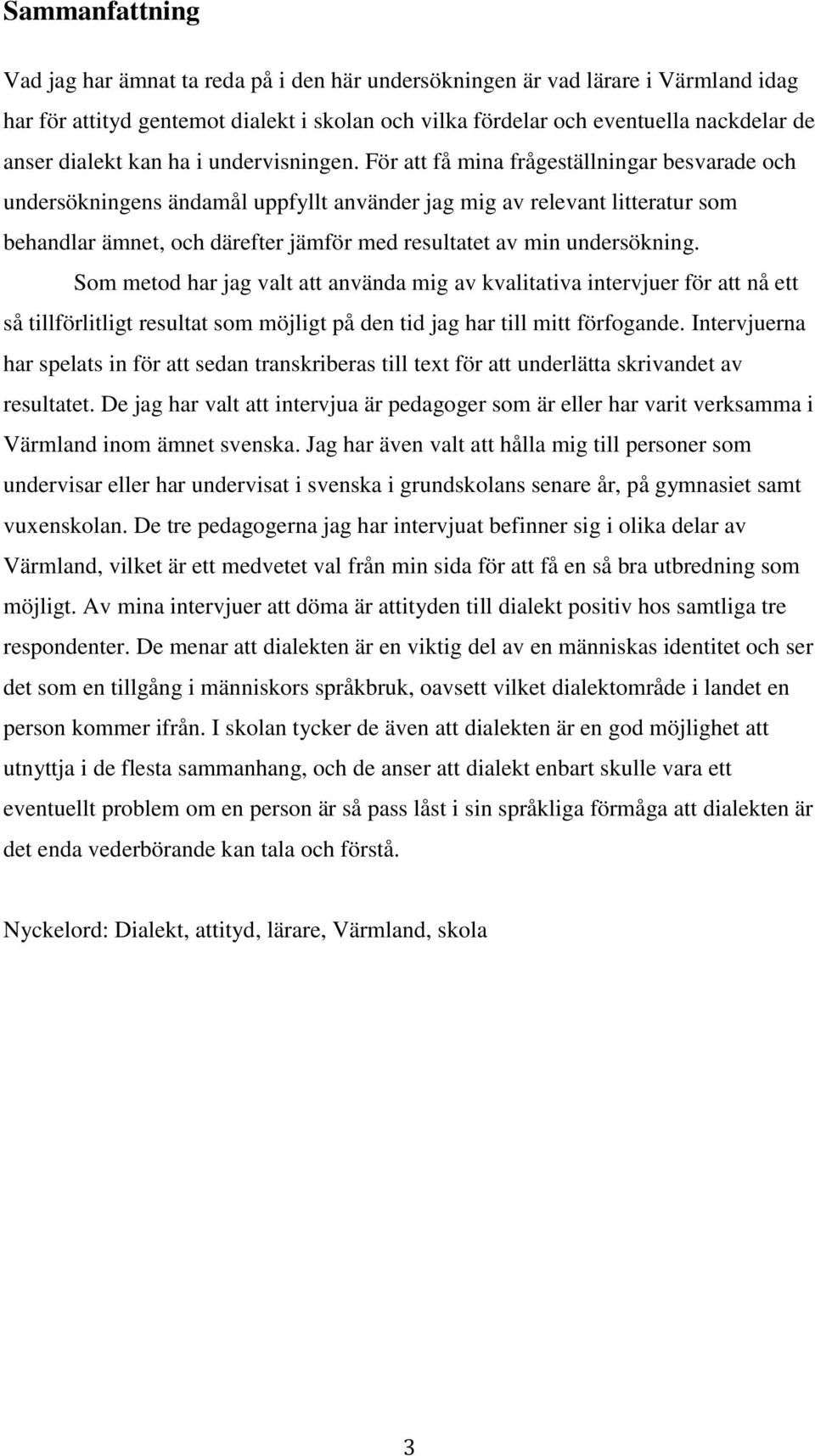 För att få mina frågeställningar besvarade och undersökningens ändamål uppfyllt använder jag mig av relevant litteratur som behandlar ämnet, och därefter jämför med resultatet av min undersökning.