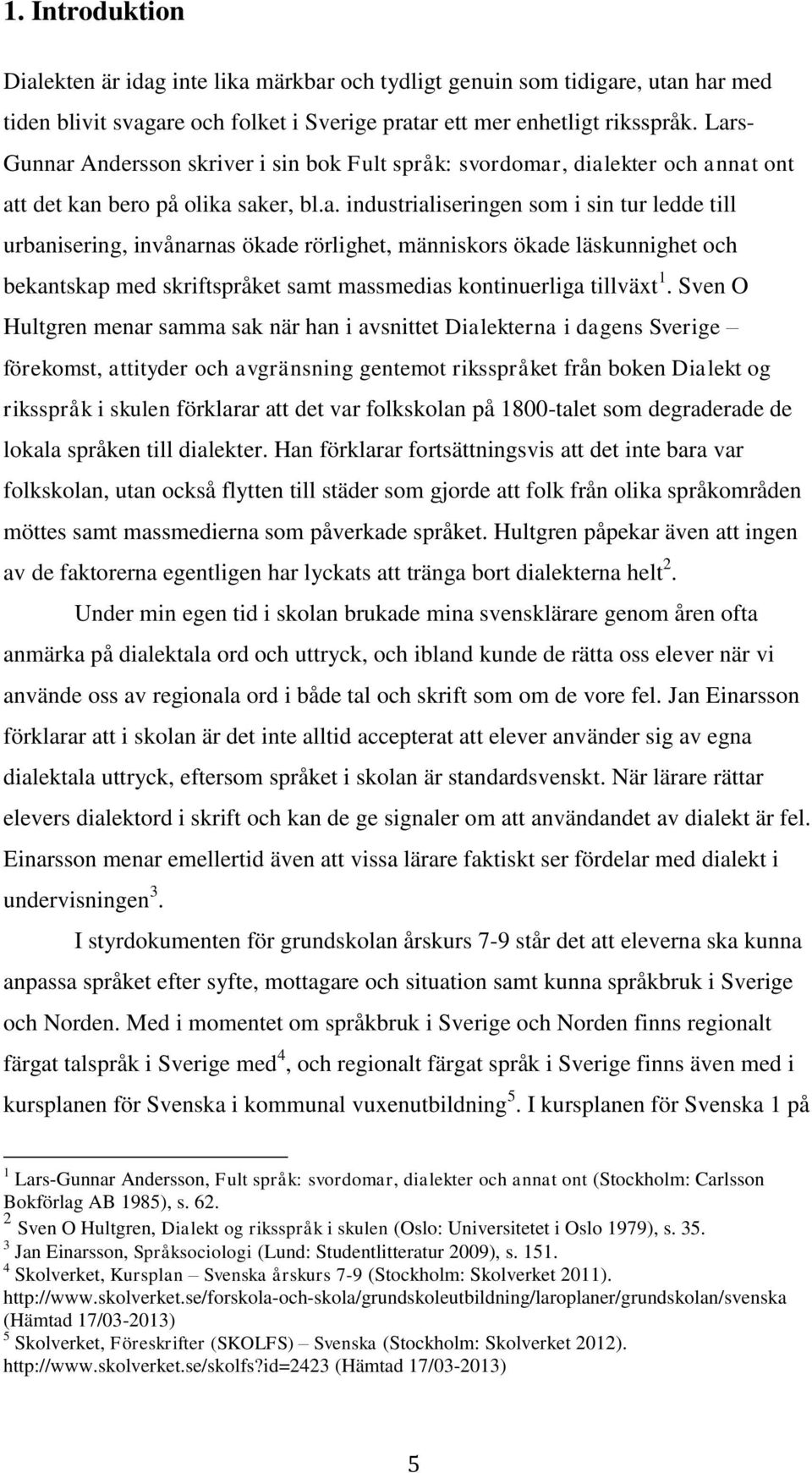 Sven O Hultgren menar samma sak när han i avsnittet Dialekterna i dagens Sverige förekomst, attityder och avgränsning gentemot riksspråket från boken Dialekt og riksspråk i skulen förklarar att det