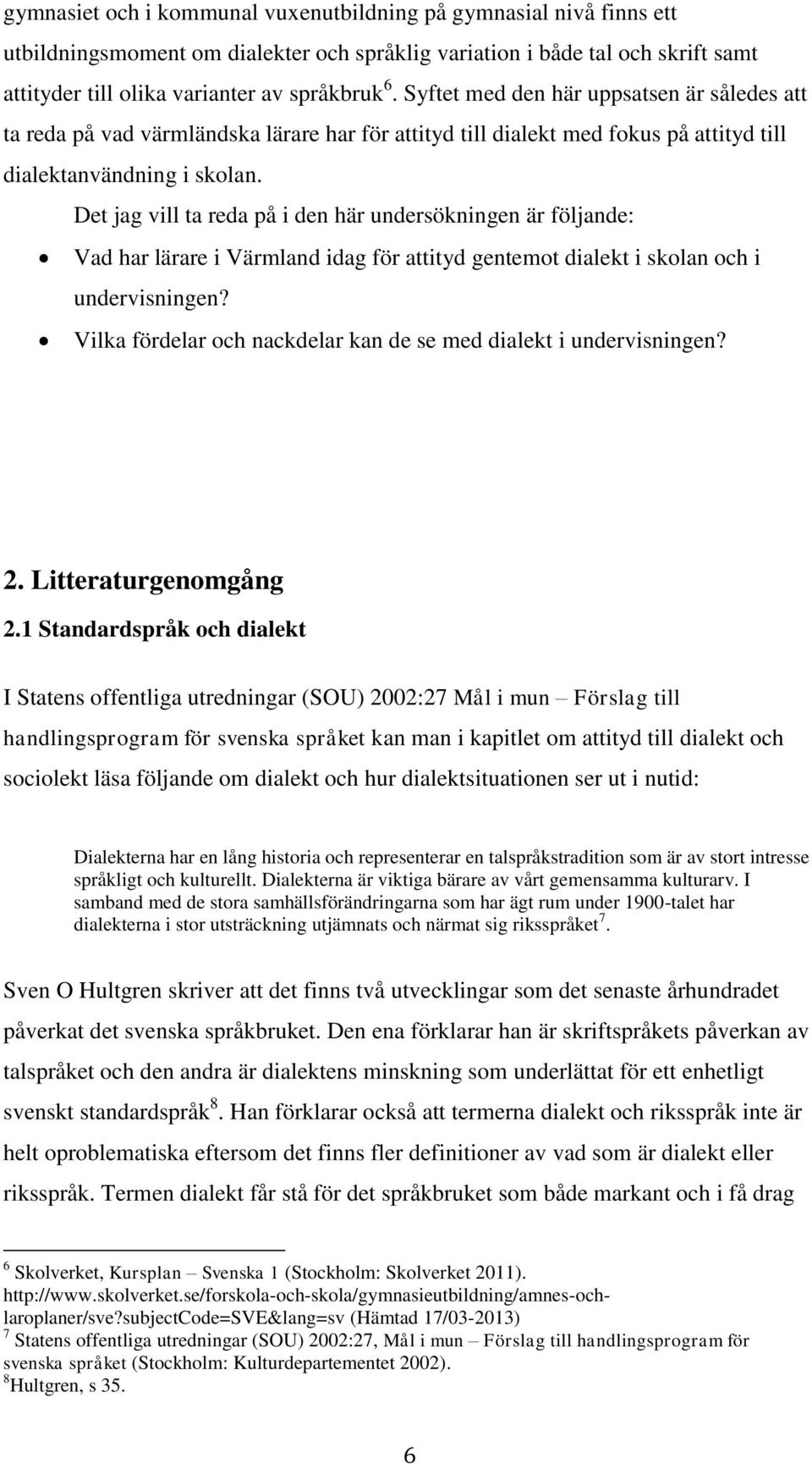 Det jag vill ta reda på i den här undersökningen är följande: Vad har lärare i Värmland idag för attityd gentemot dialekt i skolan och i undervisningen?