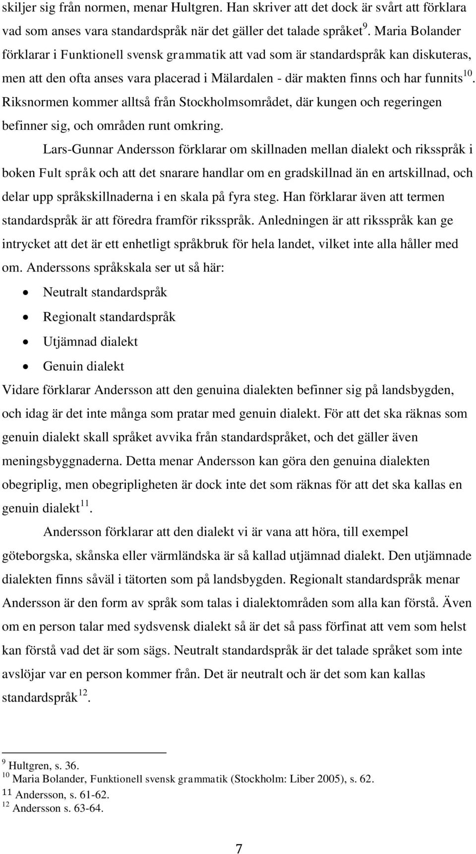 Riksnormen kommer alltså från Stockholmsområdet, där kungen och regeringen befinner sig, och områden runt omkring.