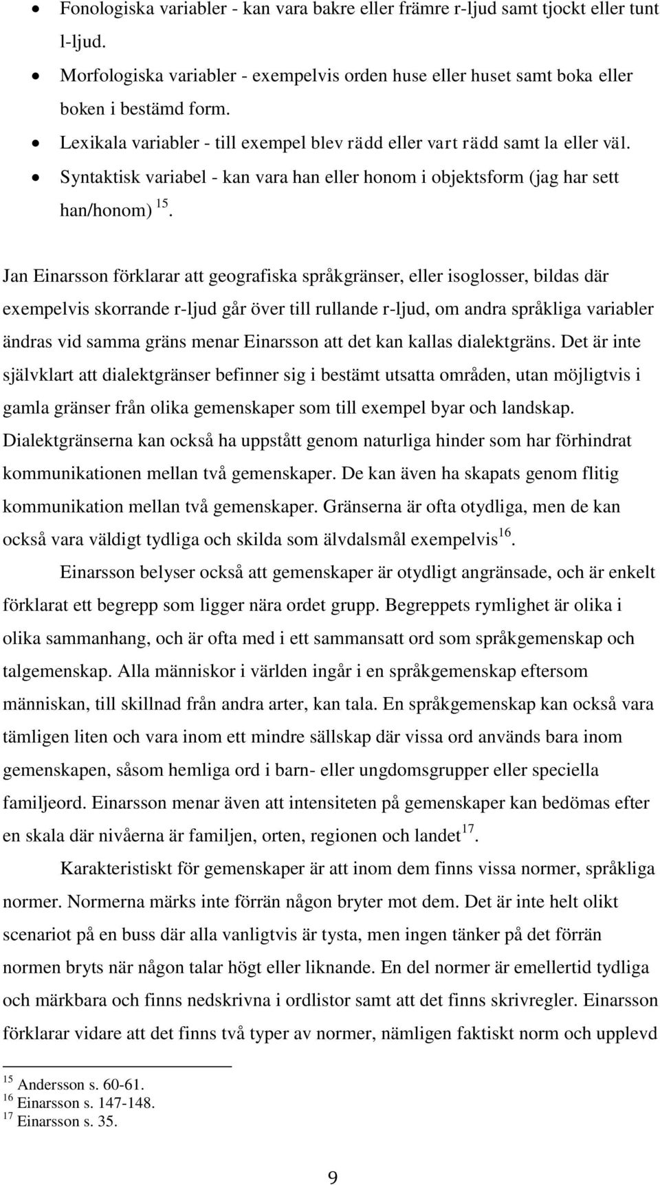 Jan Einarsson förklarar att geografiska språkgränser, eller isoglosser, bildas där exempelvis skorrande r-ljud går över till rullande r-ljud, om andra språkliga variabler ändras vid samma gräns menar