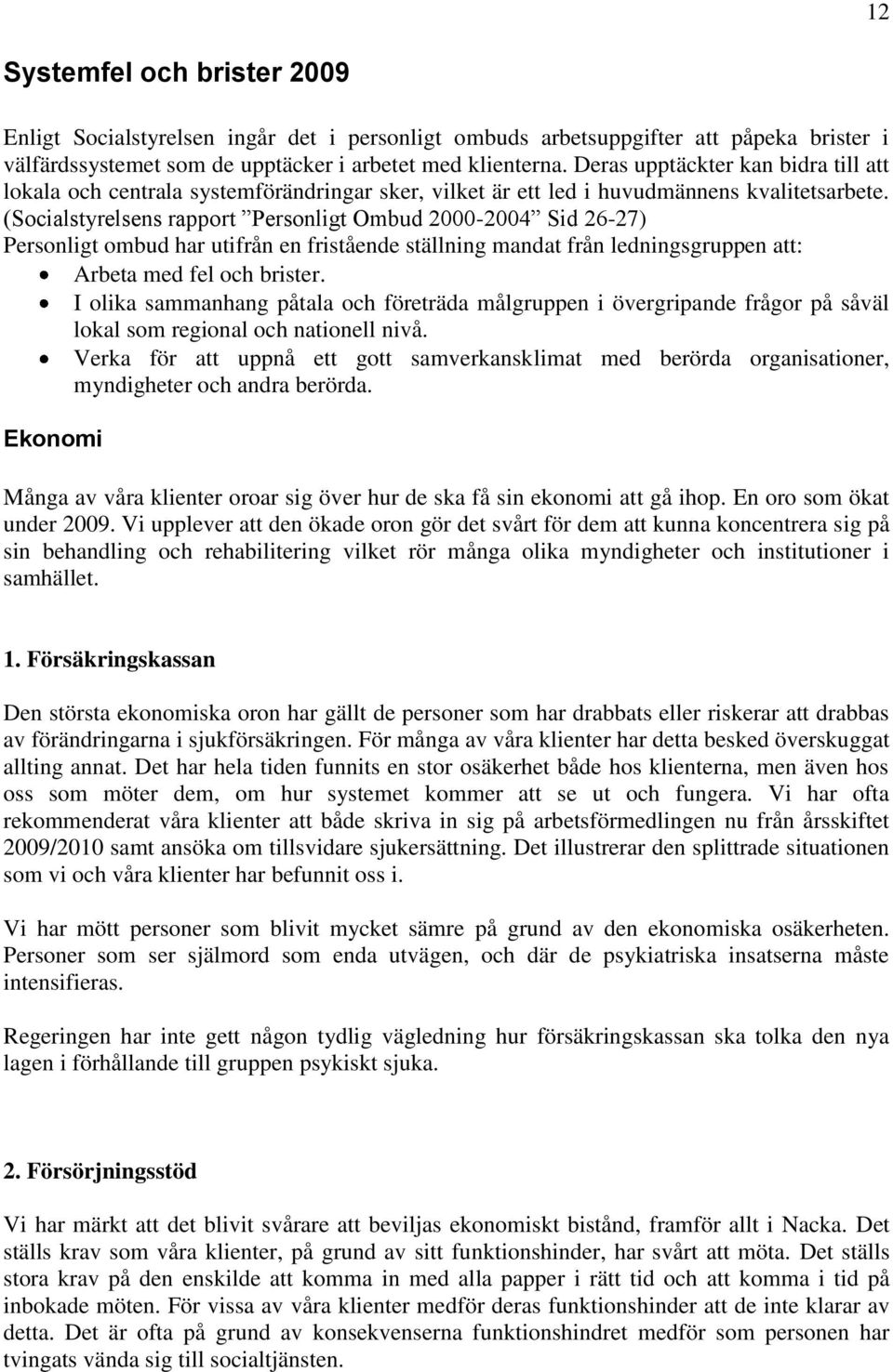 (Socialstyrelsens rapport Personligt Ombud 2000-2004 Sid 26-27) Personligt ombud har utifrån en fristående ställning mandat från ledningsgruppen att: Arbeta med fel och brister.