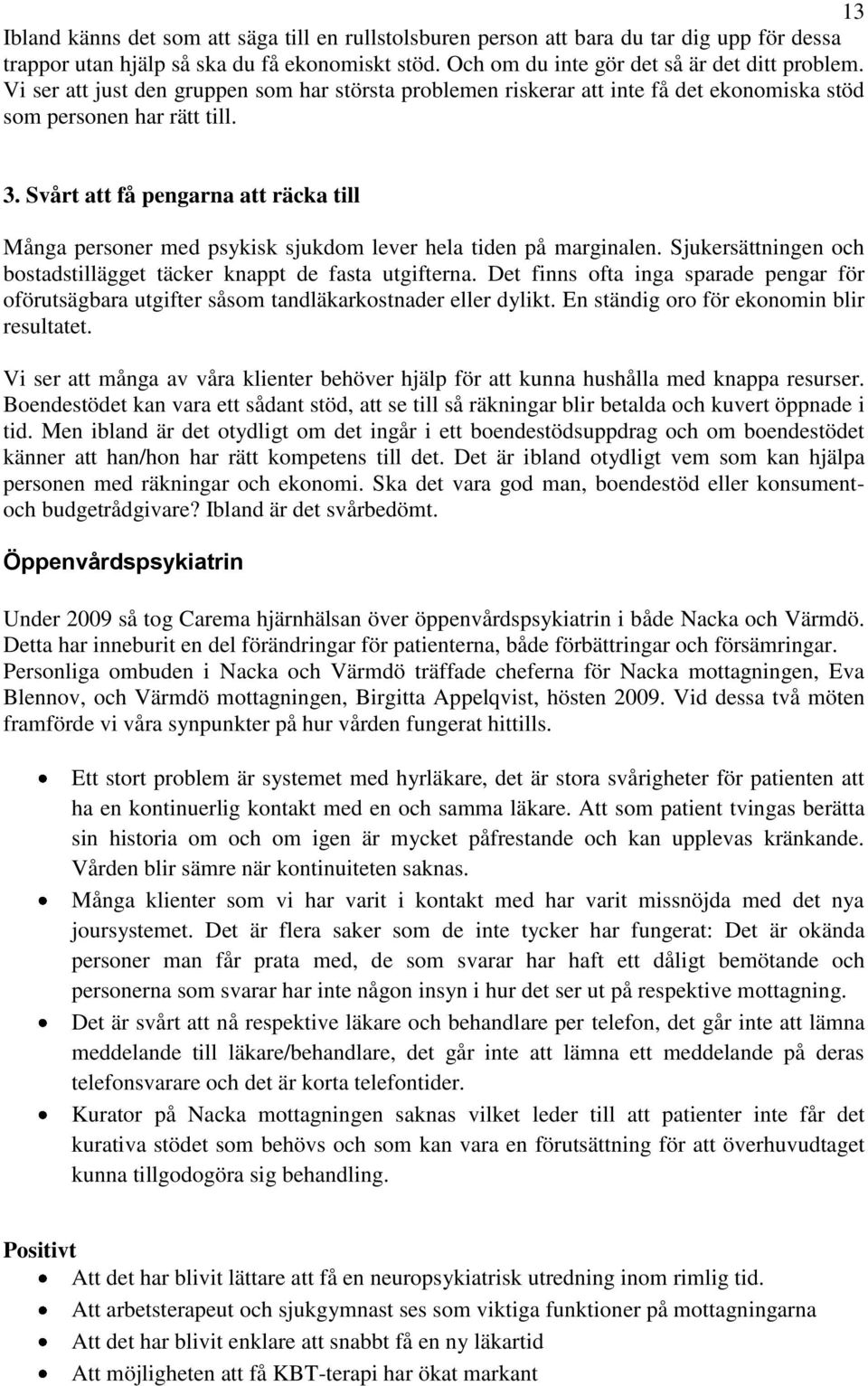 Svårt att få pengarna att räcka till Många personer med psykisk sjukdom lever hela tiden på marginalen. Sjukersättningen och bostadstillägget täcker knappt de fasta utgifterna.