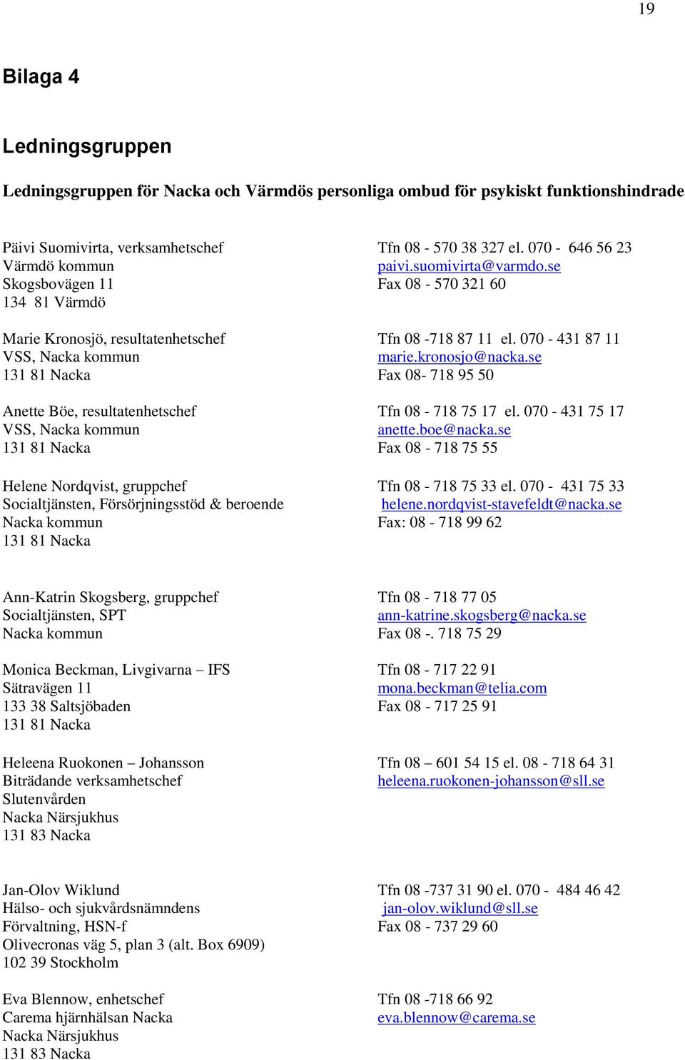 kronosjo@nacka.se 131 81 Nacka Fax 08-718 95 50 Anette Böe, resultatenhetschef Tfn 08-718 75 17 el. 070-431 75 17 VSS, Nacka kommun anette.boe@nacka.