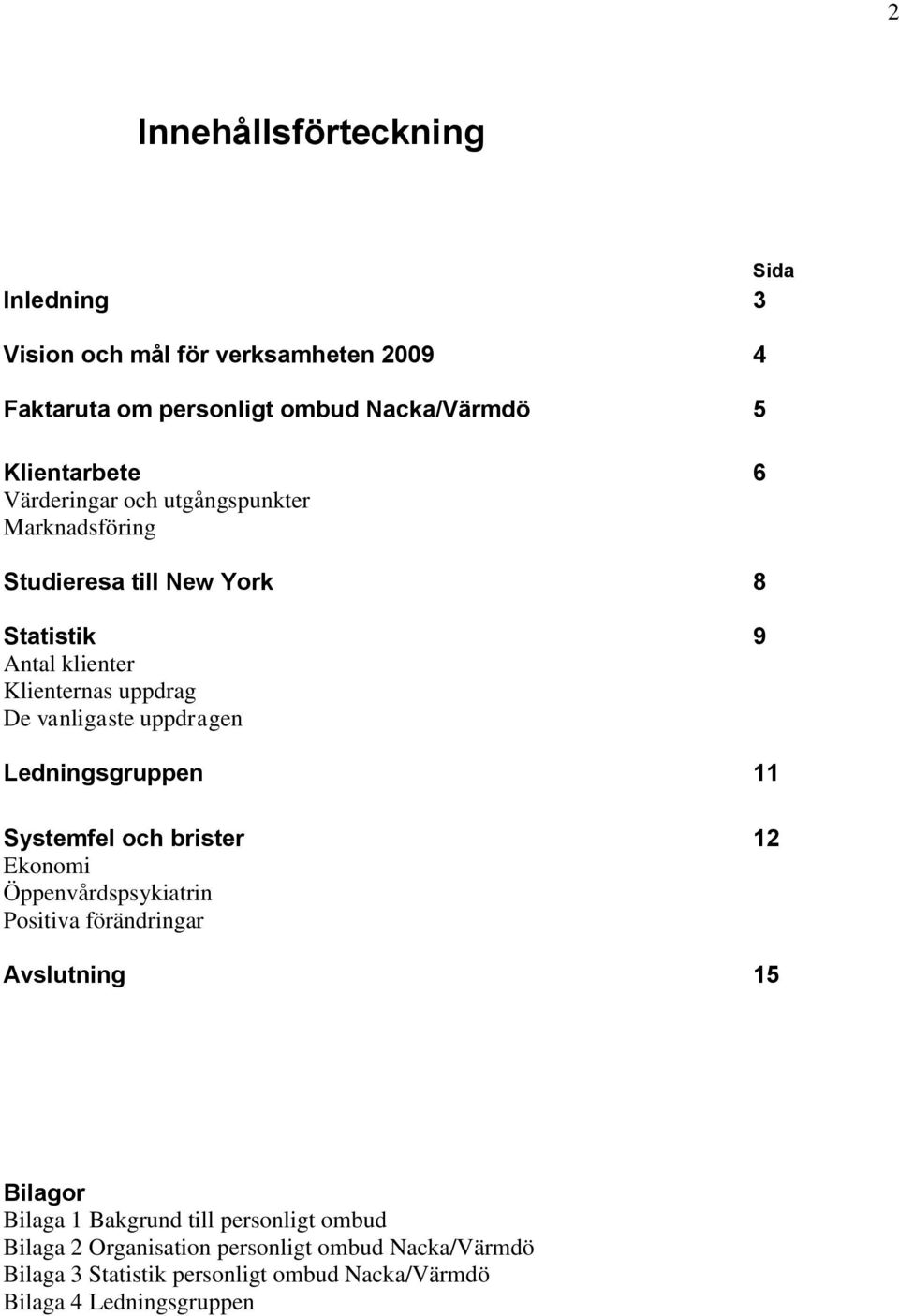 uppdragen 9 Ledningsgruppen 11 Systemfel och brister Ekonomi Öppenvårdspsykiatrin Positiva förändringar 12 Avslutning 15 Bilagor Bilaga 1