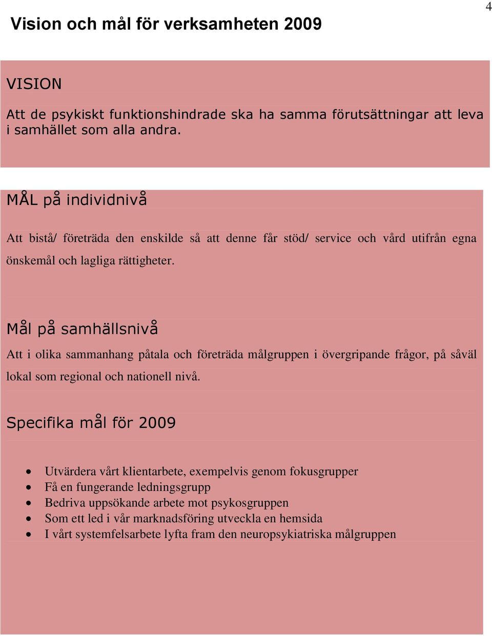 Mål på samhällsnivå Att i olika sammanhang påtala och företräda målgruppen i övergripande frågor, på såväl lokal som regional och nationell nivå.