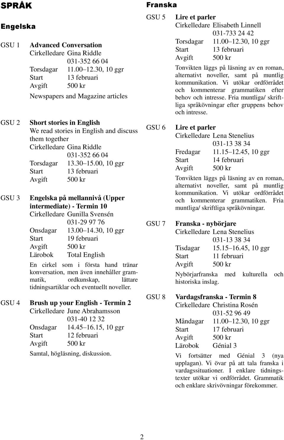 00, 10 ggr Engelska på mellannivå (Upper intermediate) - Termin 10 Cirkelledare Gunilla Svensén 031-29 97 76 Onsdagar 13.00 14.