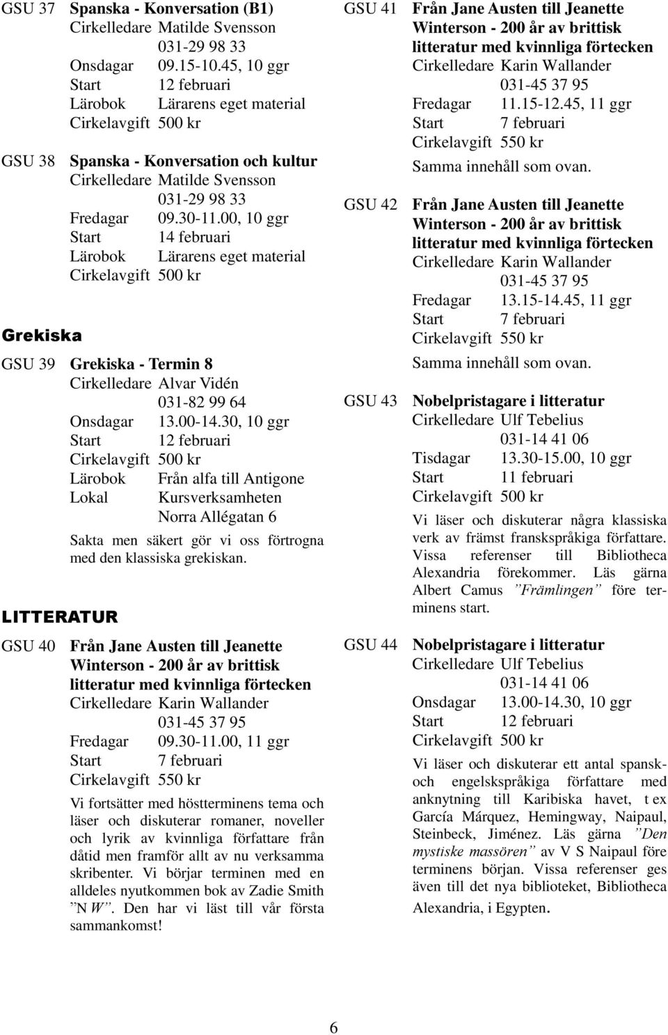 30, 10 ggr Lokal LITTERATUR Från alfa till Antigone Kursverksamheten Norra Allégatan 6 Sakta men säkert gör vi oss förtrogna med den klassiska grekiskan.