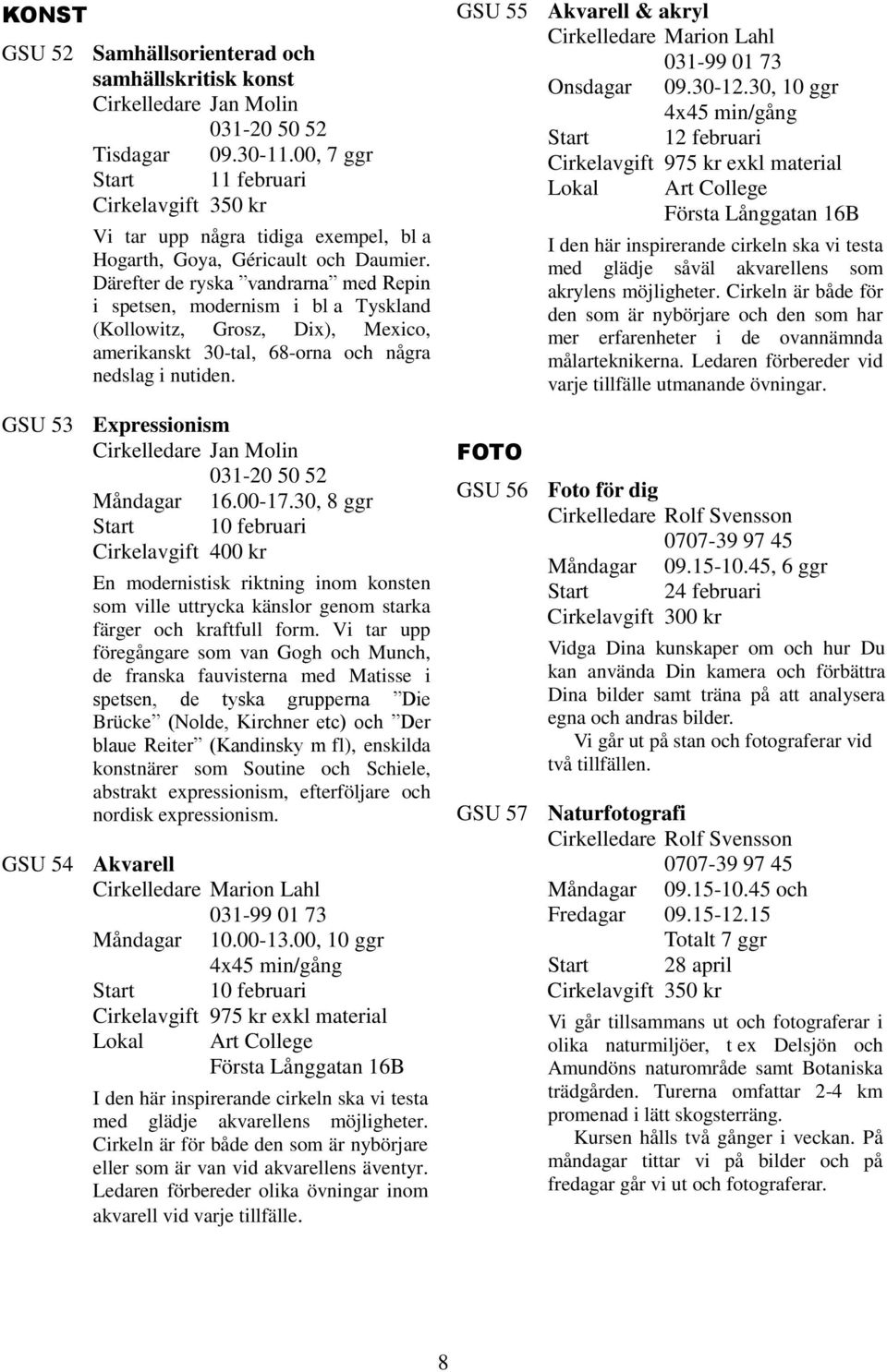 Därefter de ryska vandrarna med Repin i spetsen, modernism i bl a Tyskland (Kollowitz, Grosz, Dix), Mexico, amerikanskt 30-tal, 68-orna och några nedslag i nutiden.