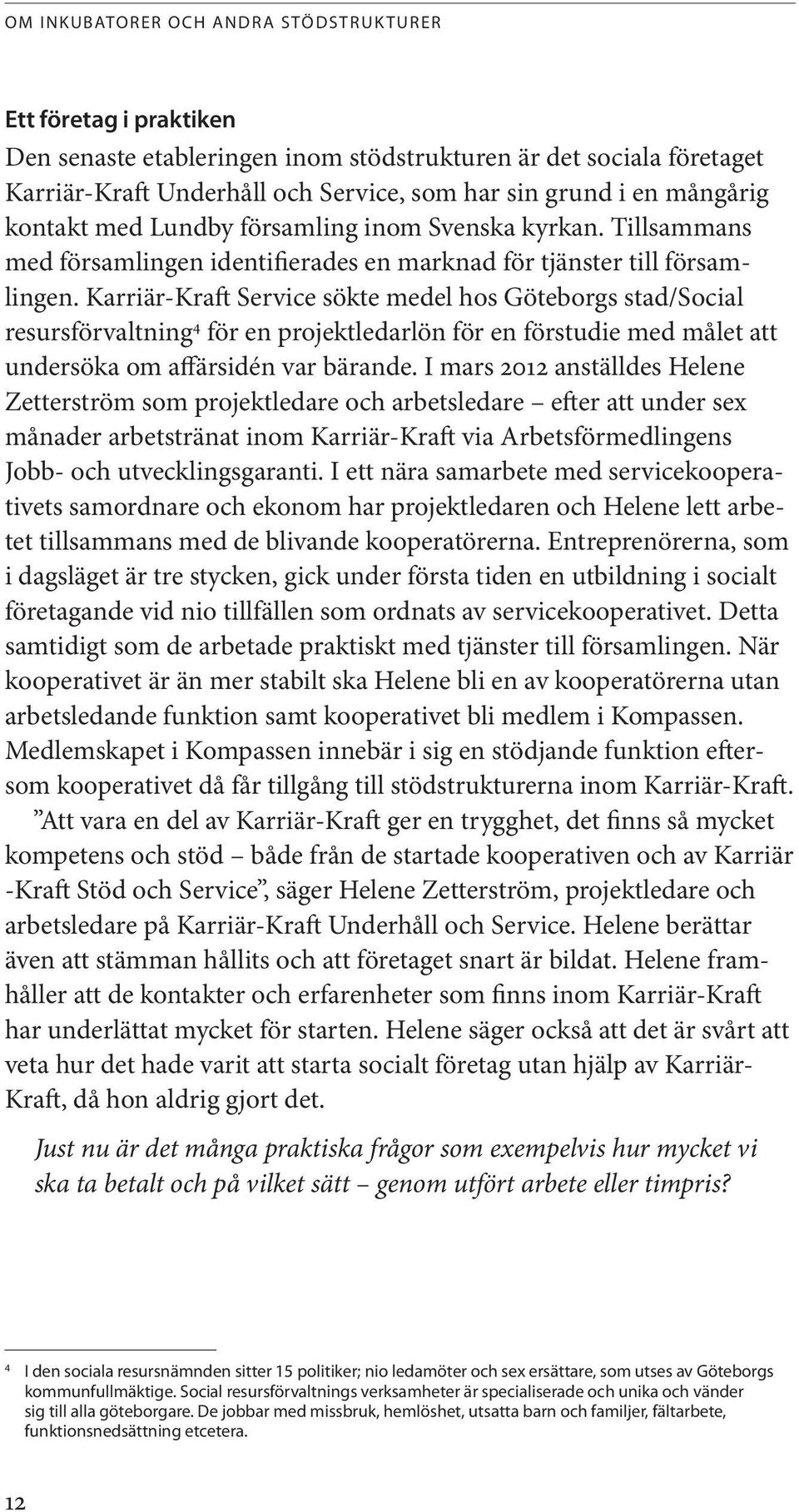 Karriär-Kraft Service sökte medel hos Göteborgs stad/social resursförvaltning 4 för en projektledarlön för en förstudie med målet att undersöka om affärsidén var bärande.