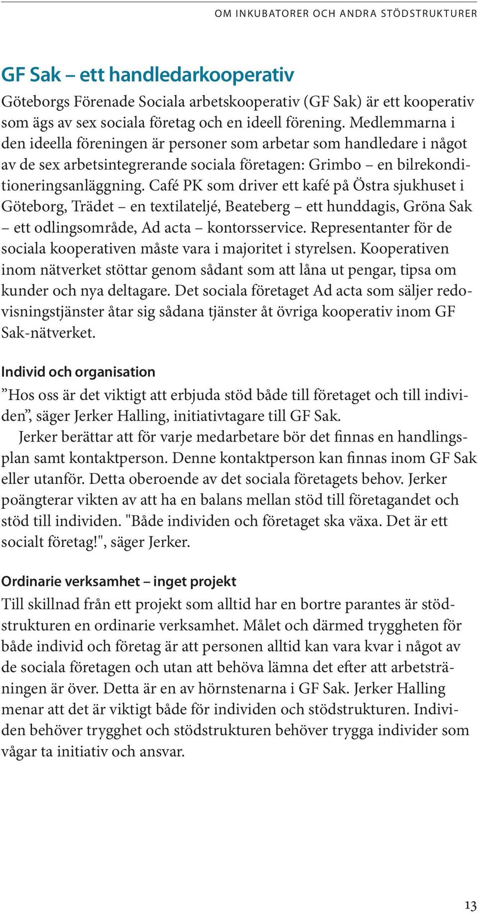 Café PK som driver ett kafé på Östra sjukhuset i Göteborg, Trädet en textilateljé, Beateberg ett hunddagis, Gröna Sak ett odlingsområde, Ad acta kontorsservice.