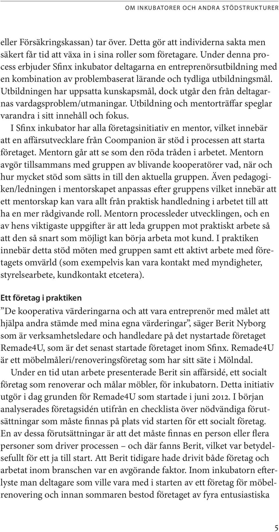 Utbildningen har uppsatta kunskapsmål, dock utgår den från deltagarnas vardagsproblem/utmaningar. Utbildning och mentorträffar speglar varandra i sitt innehåll och fokus.