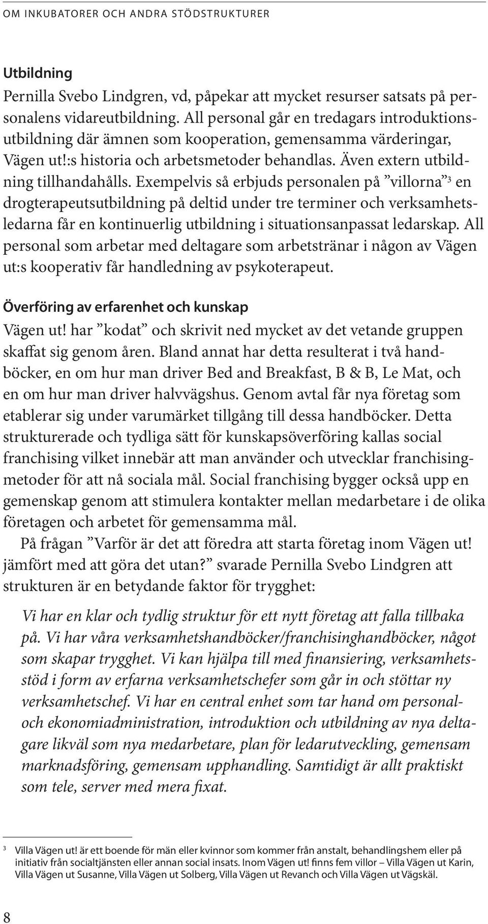 Exempelvis så erbjuds personalen på villorna 3 en drogterapeutsutbildning på deltid under tre terminer och verksamhetsledarna får en kontinuerlig utbildning i situationsanpassat ledarskap.