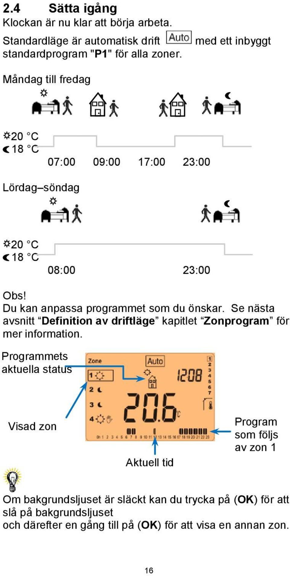 Du kan anpassa programmet som du önskar. Se nästa avsnitt Definition av driftläge kapitlet Zonprogram för mer information.