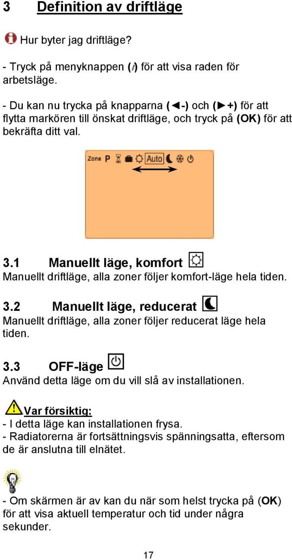 1 Manuellt läge, komfort Manuellt driftläge, alla zoner följer komfort-läge hela tiden. 3.2 Manuellt läge, reducerat Manuellt driftläge, alla zoner följer reducerat läge hela tiden. 3.3 OFF-läge Använd detta läge om du vill slå av installationen.