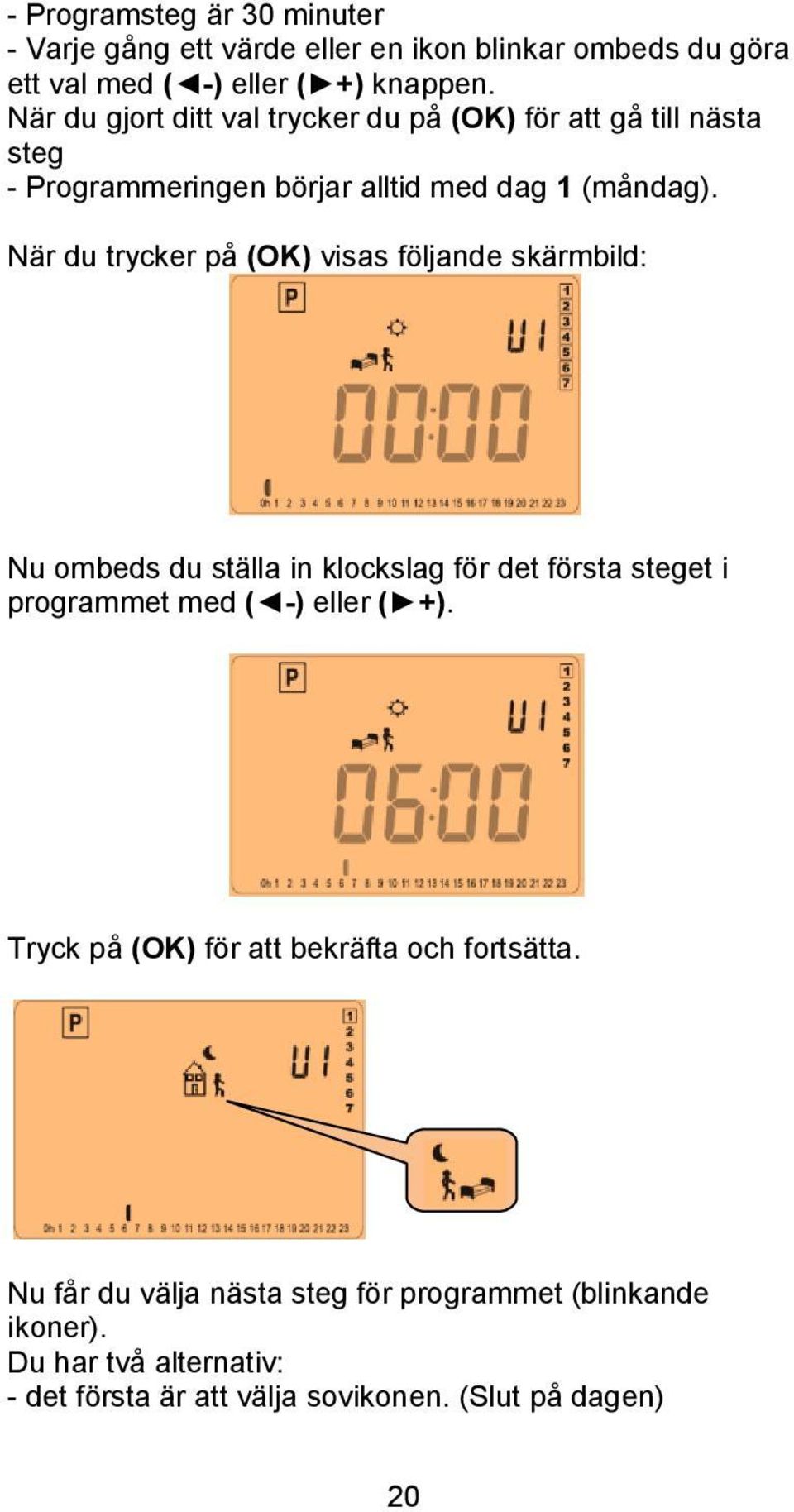 När du trycker på (OK) visas följande skärmbild: Nu ombeds du ställa in klockslag för det första steget i programmet med ( -) eller ( +).