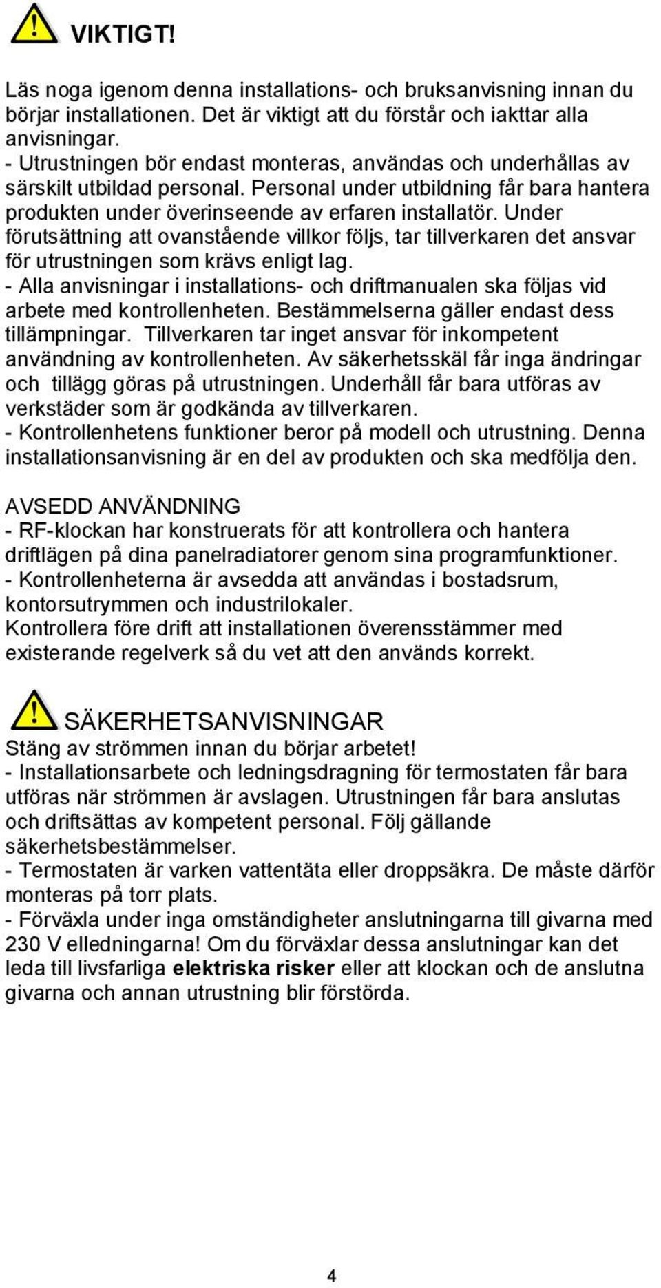 Under förutsättning att ovanstående villkor följs, tar tillverkaren det ansvar för utrustningen som krävs enligt lag.