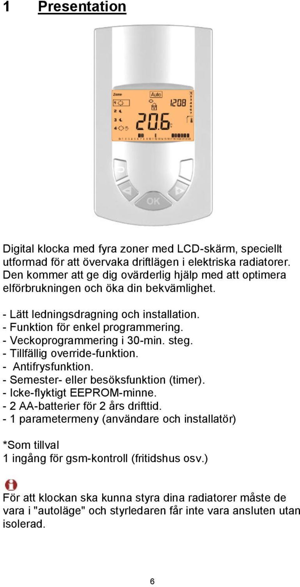 - Veckoprogrammering i 30-min. steg. - Tillfällig override-funktion. - Antifrysfunktion. - Semester- eller besöksfunktion (timer). - Icke-flyktigt EEPROM-minne.