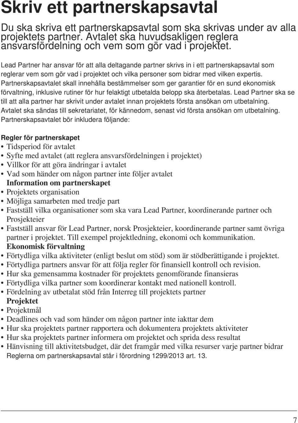 Partnerskapsavtalet skall innehålla bestämmelser som ger garantier för en sund ekonomisk förvaltning, inklusive rutiner för hur felaktigt utbetalda belopp ska återbetalas.