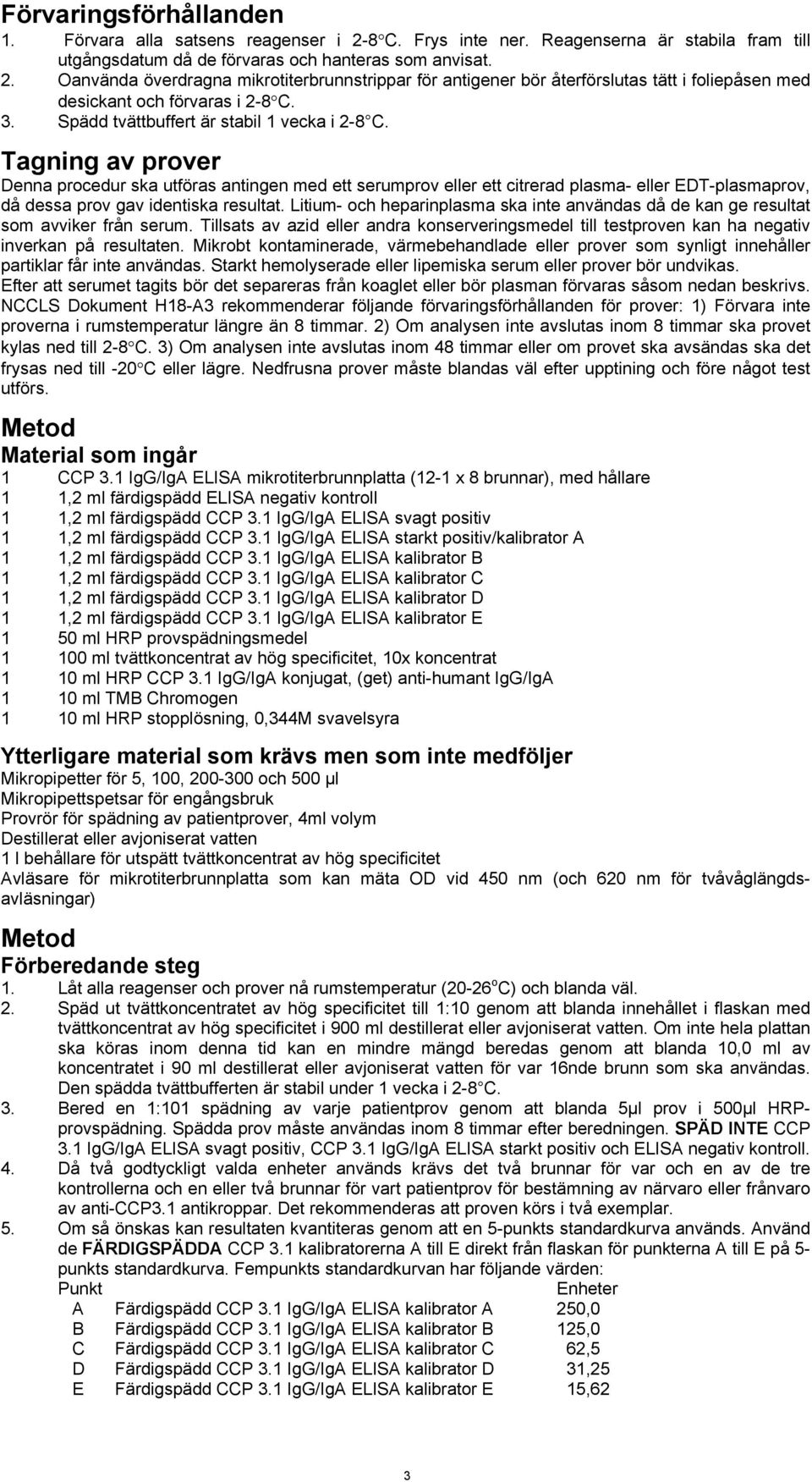 Tagning av prover Denna procedur ska utföras antingen med ett serumprov eller ett citrerad plasma- eller EDT-plasmaprov, då dessa prov gav identiska resultat.