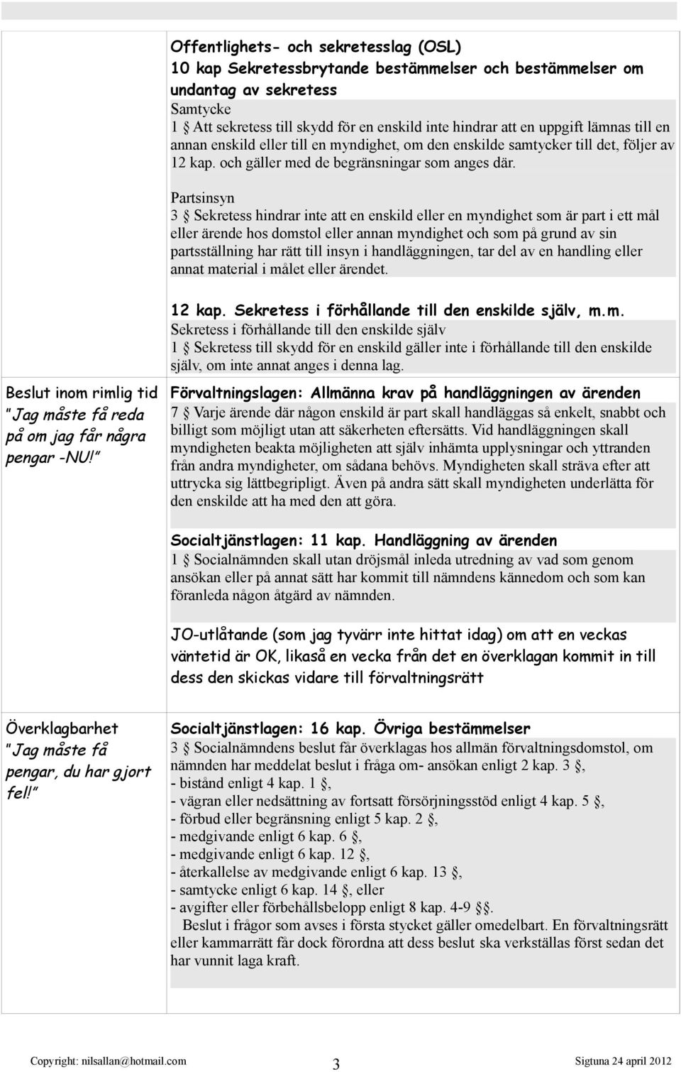 Partsinsyn 3 Sekretess hindrar inte att en enskild eller en myndighet som är part i ett mål eller ärende hos domstol eller annan myndighet och som på grund av sin partsställning har rätt till insyn i