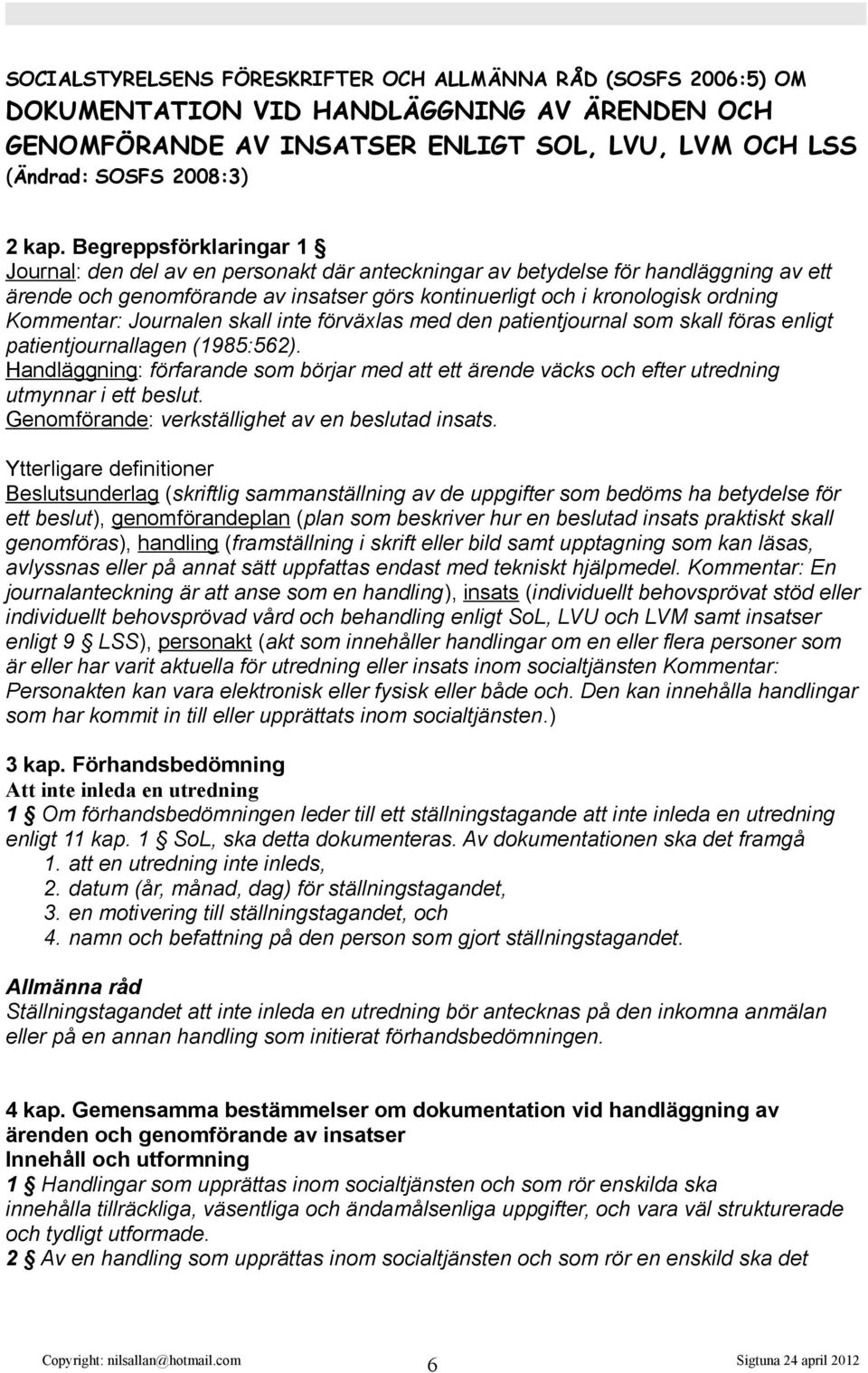 Kommentar: Journalen skall inte förväxlas med den patientjournal som skall föras enligt patientjournallagen (1985:562).