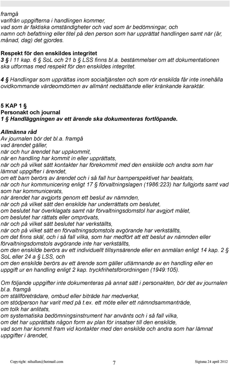 4 Handlingar som upprättas inom socialtjänsten och som rör enskilda får inte innehålla ovidkommande värdeomdömen av allmänt nedsättande eller kränkande karaktär.