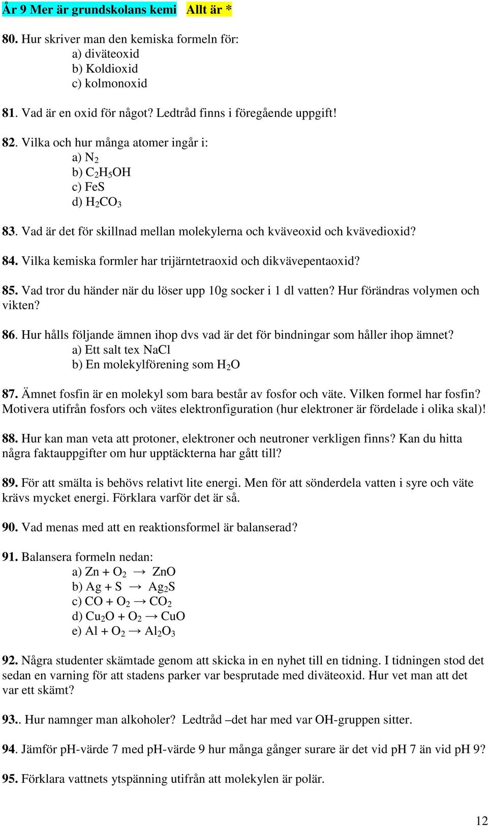 Vilka kemiska formler har trijärntetraoxid och dikvävepentaoxid? 85. Vad tror du händer när du löser upp 10g socker i 1 dl vatten? Hur förändras volymen och vikten? 86.