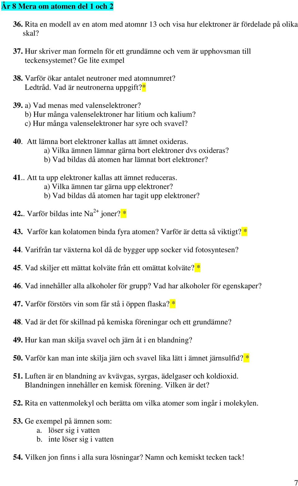 a) Vad menas med valenselektroner? b) Hur många valenselektroner har litium och kalium? c) Hur många valenselektroner har syre och svavel? 40. Att lämna bort elektroner kallas att ämnet oxideras.