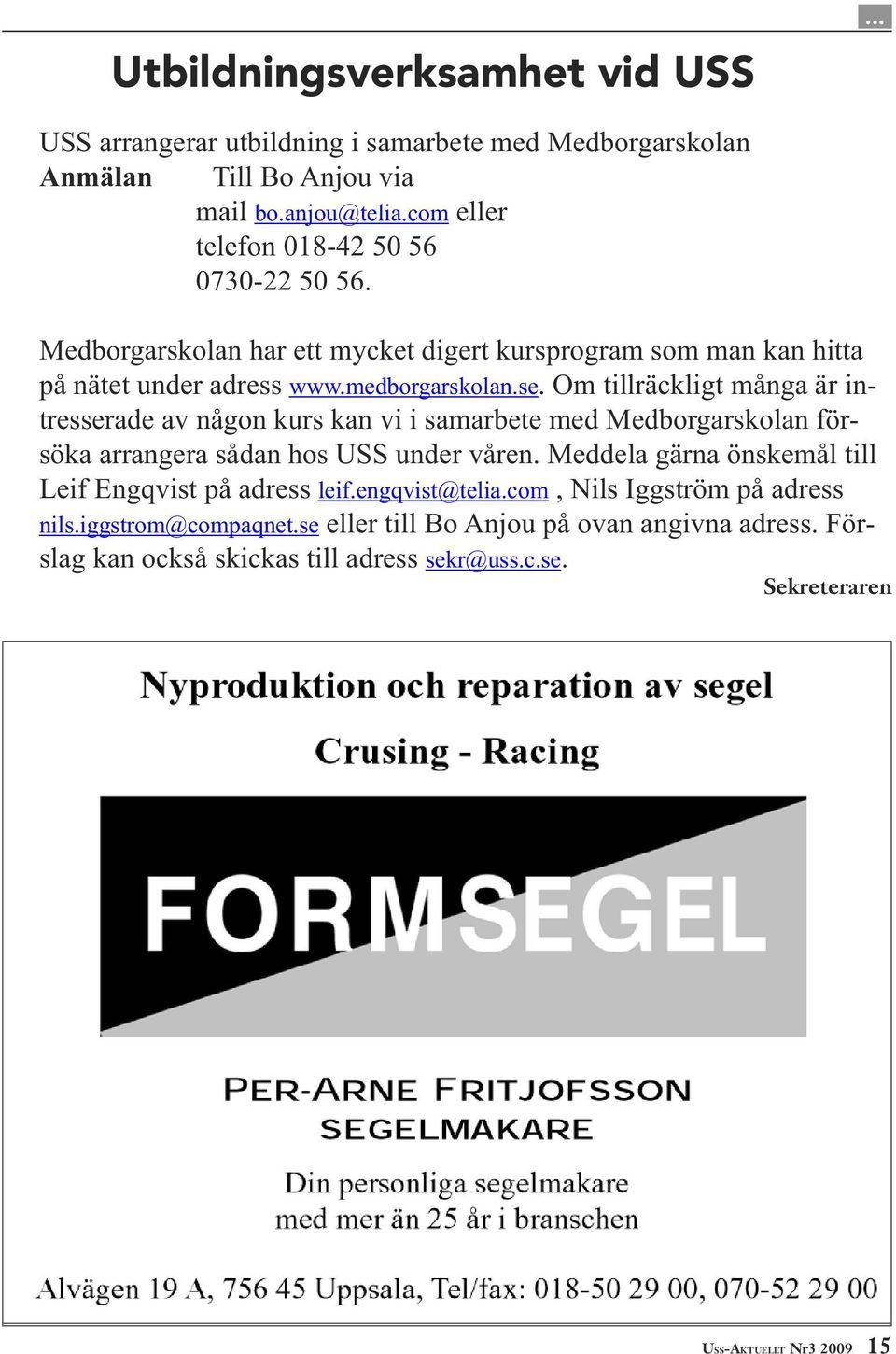 Om tillräckligt många är intresserade av någon kurs kan vi i samarbete med Medborgarskolan försöka arrangera sådan hos USS under våren.