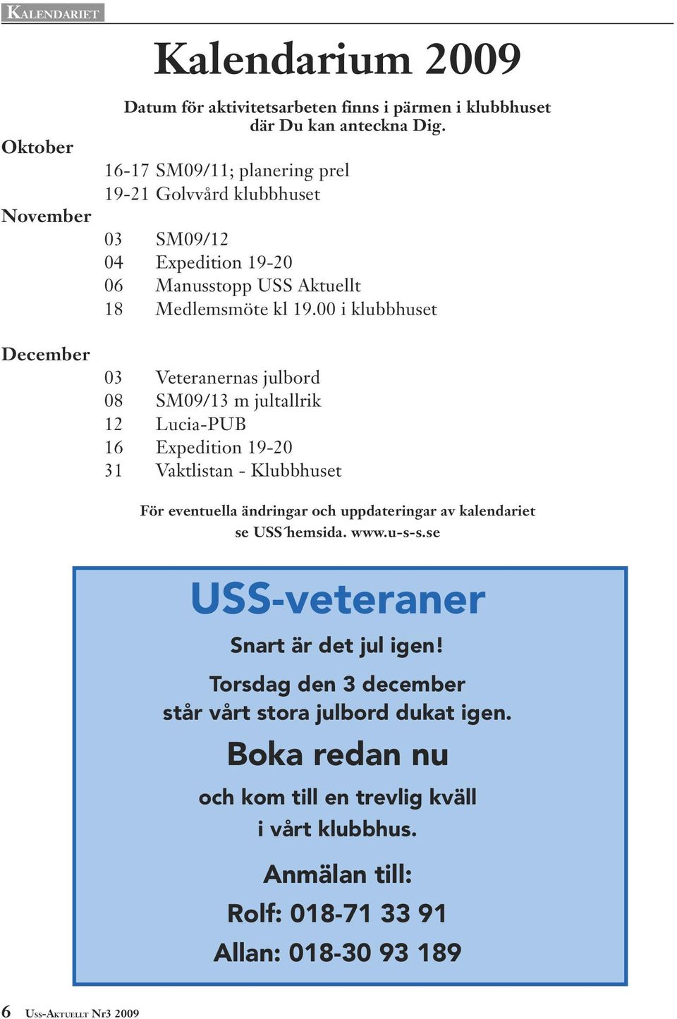 00 i klubbhuset 03 Veteranernas julbord 08 SM09/13 m jultallrik 12 Lucia-PUB 16 Expedition 19-20 31 Vaktlistan - Klubbhuset För eventuella ändringar och uppdateringar av