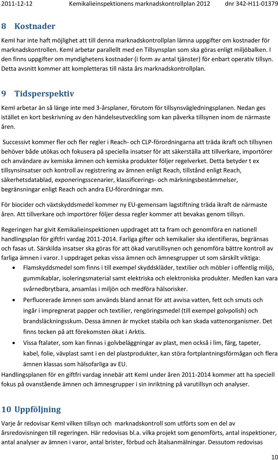 Detta avsnitt kommer att kompletteras till nästa års marknadskontrollplan. 9 Tidsperspektiv KemI arbetar än så länge inte med 3-årsplaner, förutom för tillsynsvägledningsplanen.