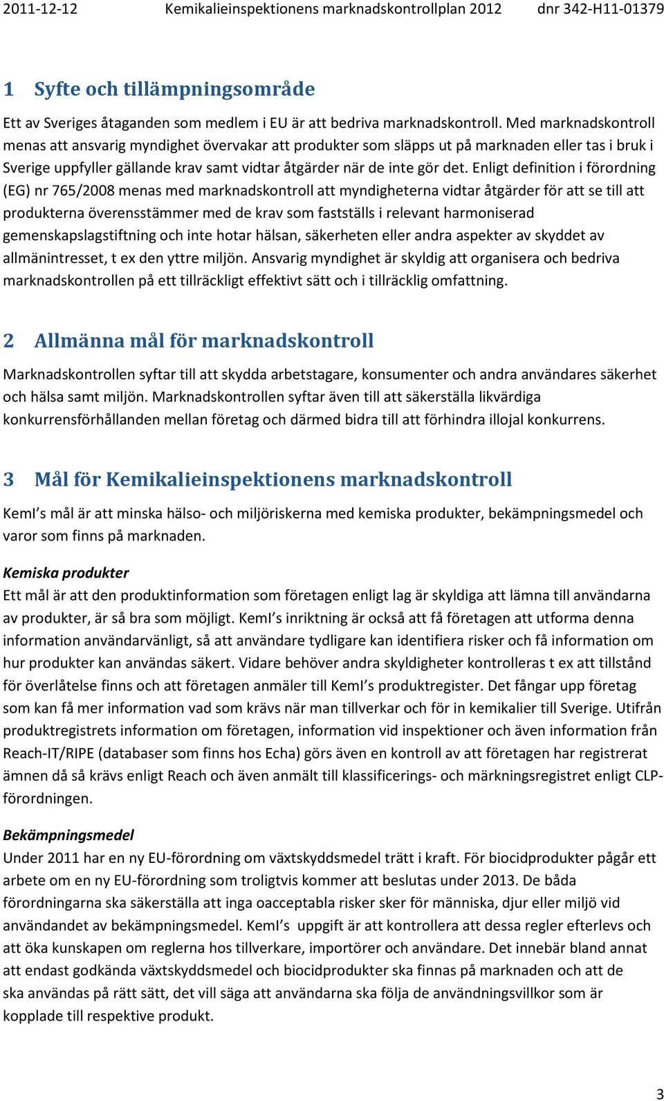 Enligt definition i förordning (EG) nr 765/2008 menas med marknadskontroll att myndigheterna vidtar åtgärder för att se till att produkterna överensstämmer med de krav som fastställs i relevant