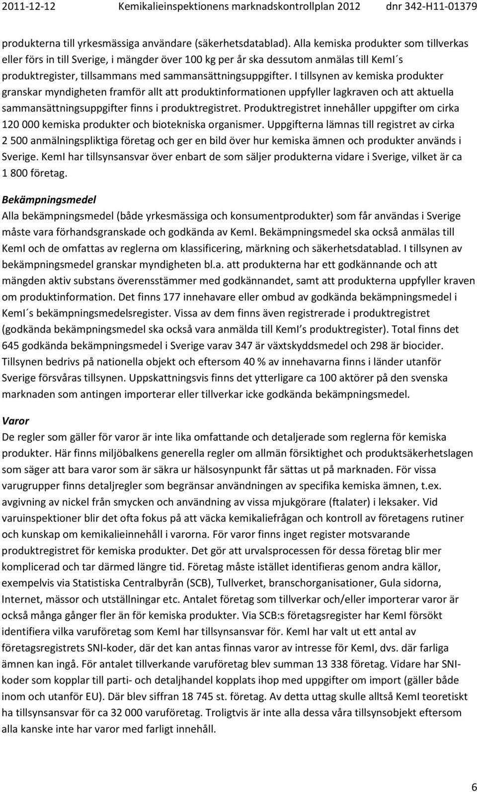 I tillsynen av kemiska produkter granskar myndigheten framför allt att produktinformationen uppfyller lagkraven och att aktuella sammansättningsuppgifter finns i produktregistret.