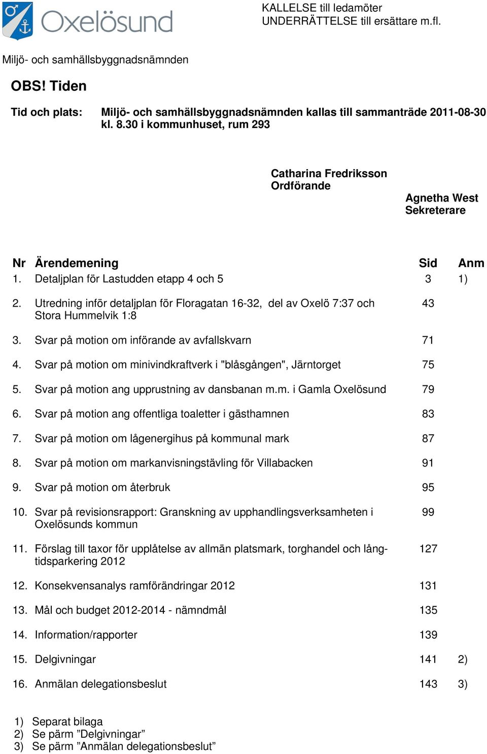 Utredning inför detaljplan för Floragatan 16-32, del av Oxelö 7:37 och Stora Hummelvik 1:8 43 3. Svar på motion om införande av avfallskvarn 71 4.