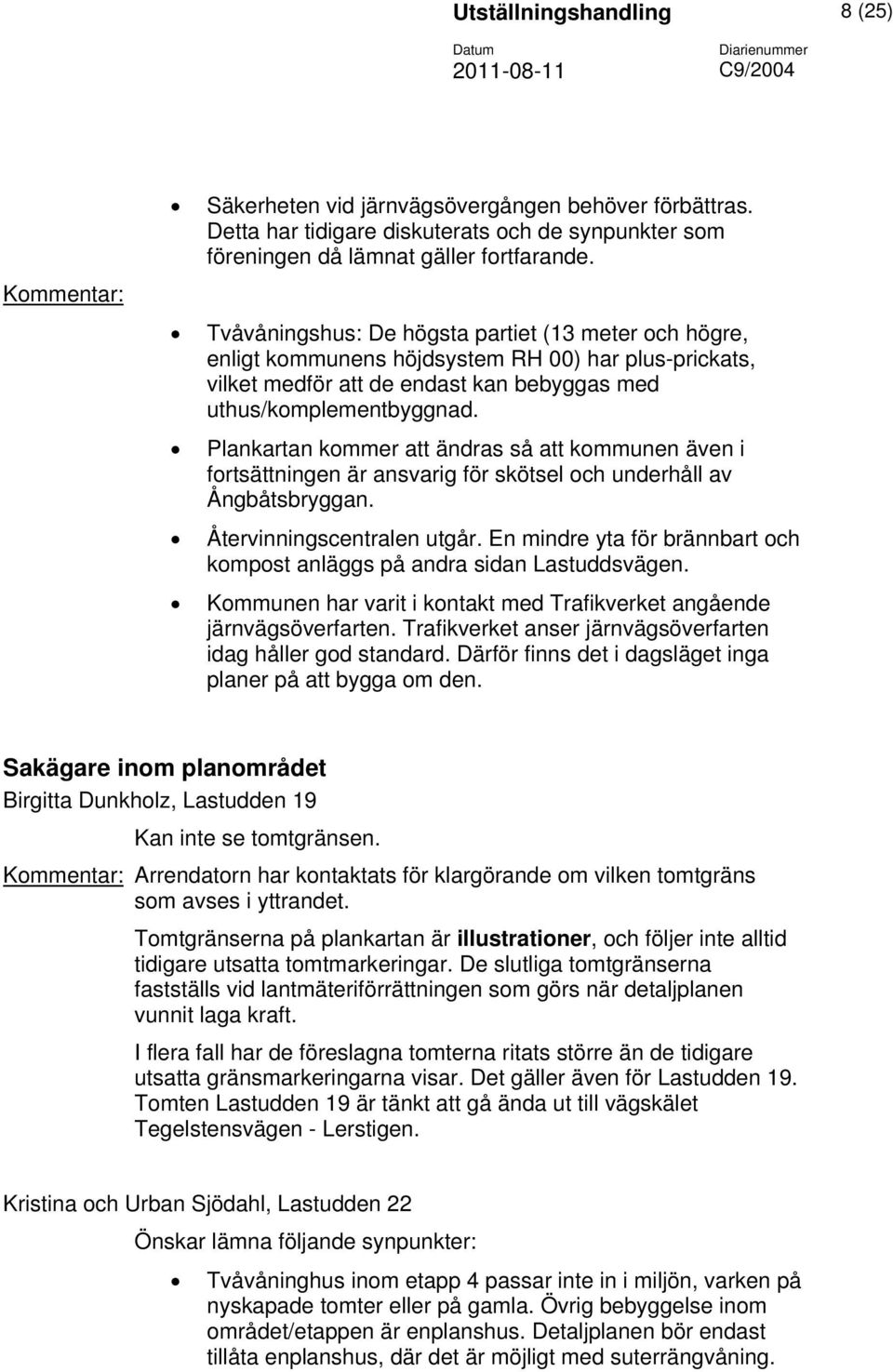 Tvåvåningshus: De högsta partiet (13 meter och högre, enligt kommunens höjdsystem RH 00) har plus-prickats, vilket medför att de endast kan bebyggas med uthus/komplementbyggnad.