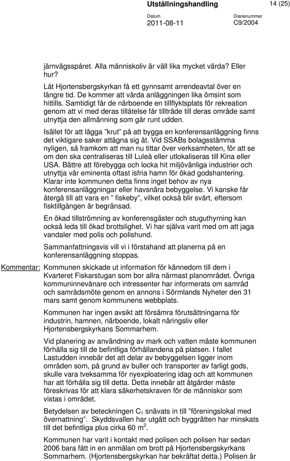 Samtidigt får de närboende en tillflyktsplats för rekreation genom att vi med deras tillåtelse får tillträde till deras område samt utnyttja den allmänning som går runt udden.