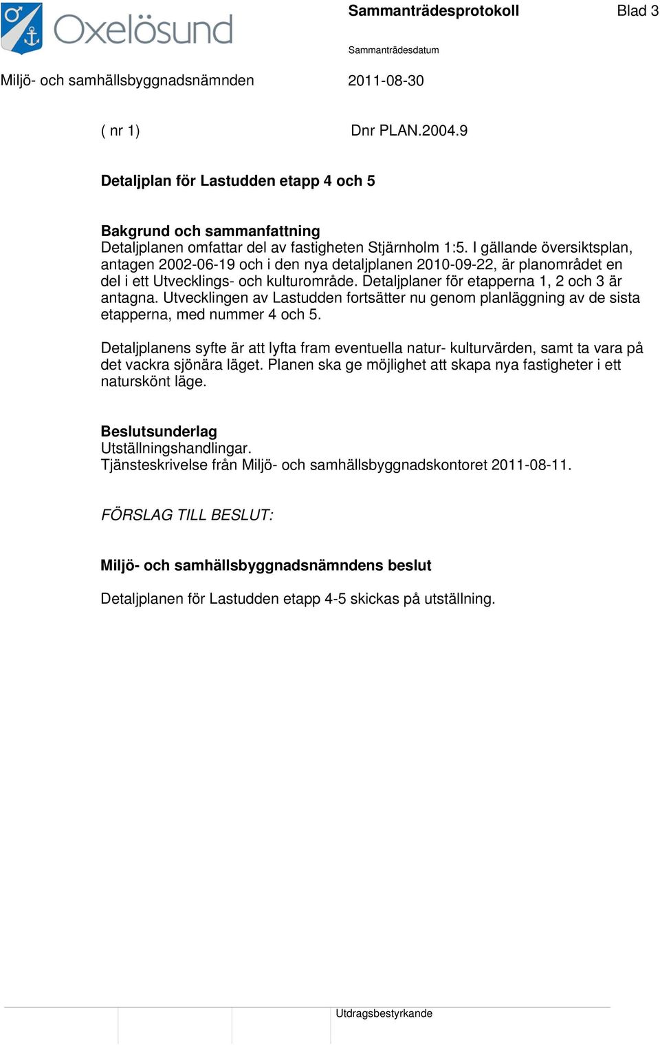 I gällande översiktsplan, antagen 2002-06-19 och i den nya detaljplanen 2010-09-22, är planområdet en del i ett Utvecklings- och kulturområde. Detaljplaner för etapperna 1, 2 och 3 är antagna.