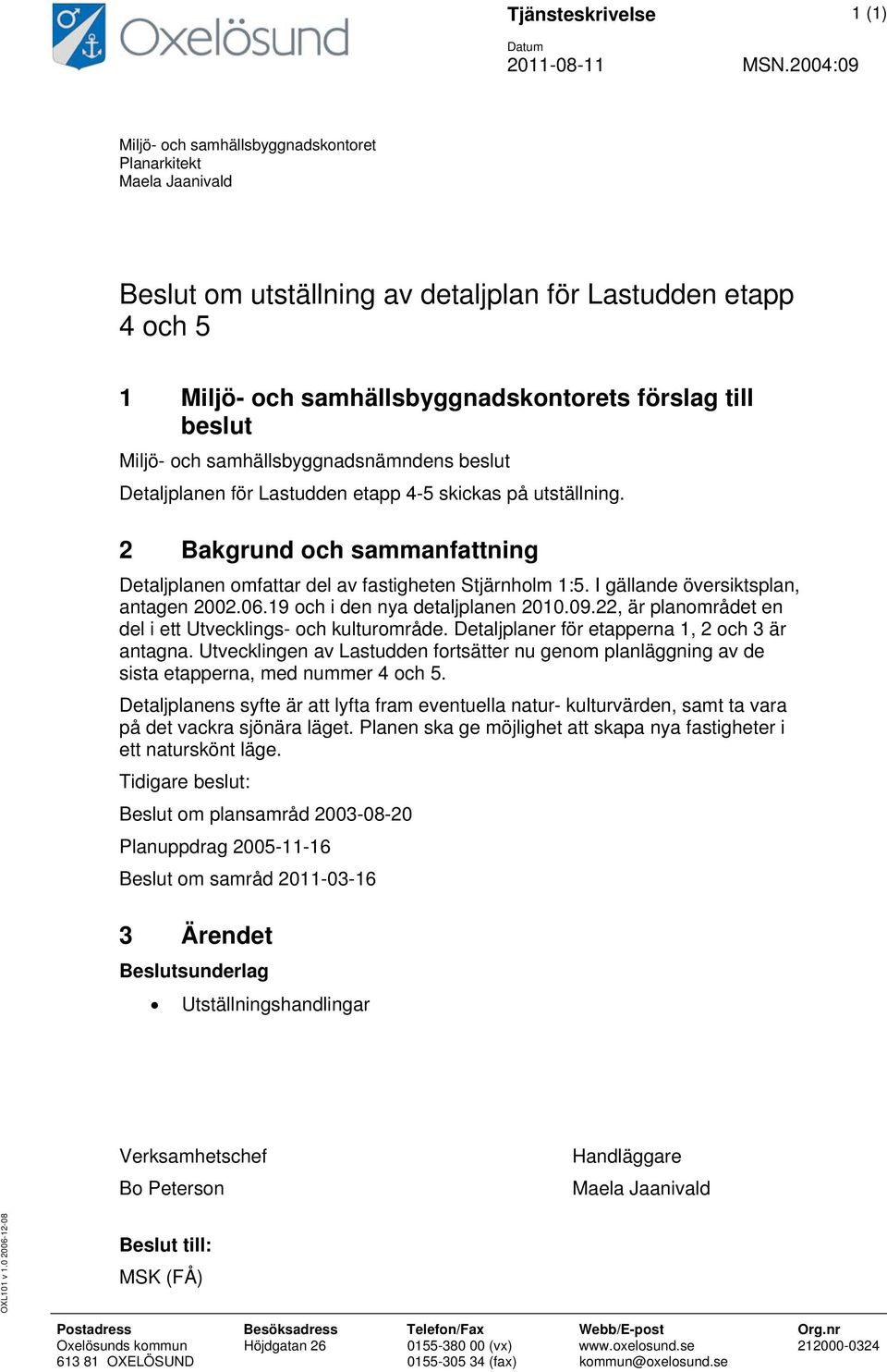 Miljö- och samhällsbyggnadsnämndens beslut Detaljplanen för Lastudden etapp 4-5 skickas på utställning. 2 Bakgrund och sammanfattning Detaljplanen omfattar del av fastigheten Stjärnholm 1:5.