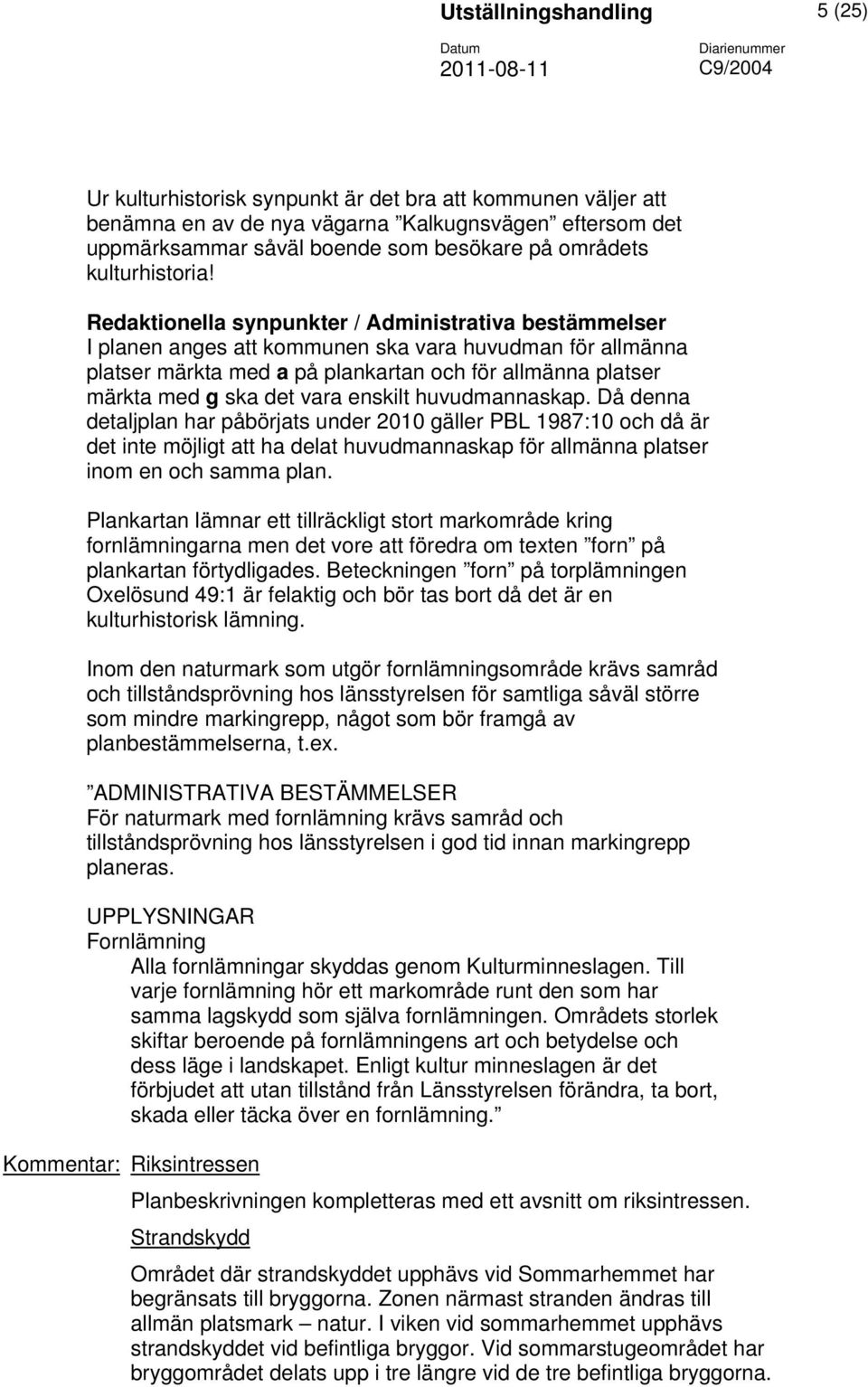 Redaktionella synpunkter / Administrativa bestämmelser I planen anges att kommunen ska vara huvudman för allmänna platser märkta med a på plankartan och för allmänna platser märkta med g ska det vara