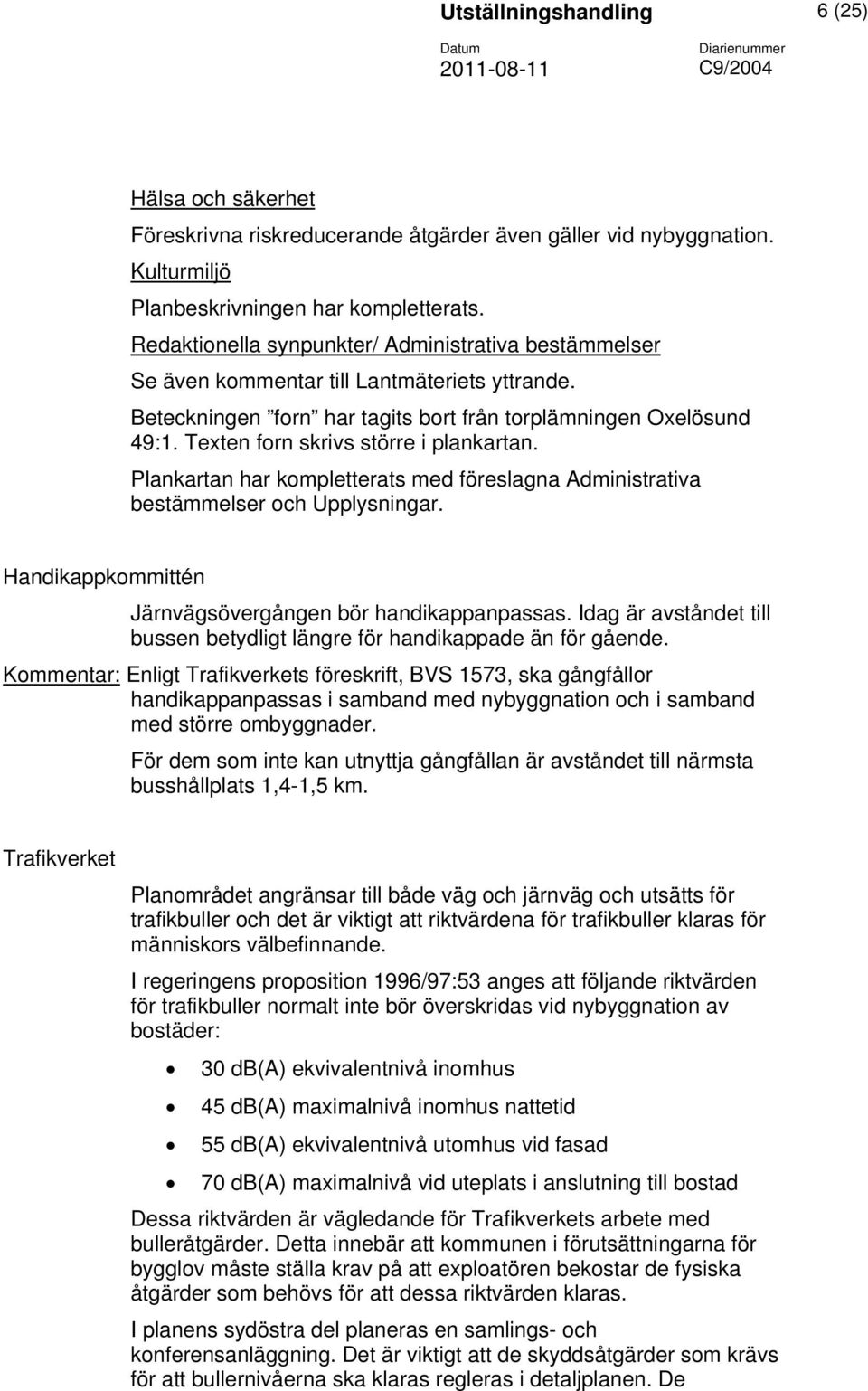 Texten forn skrivs större i plankartan. Plankartan har kompletterats med föreslagna Administrativa bestämmelser och Upplysningar. Handikappkommittén Järnvägsövergången bör handikappanpassas.