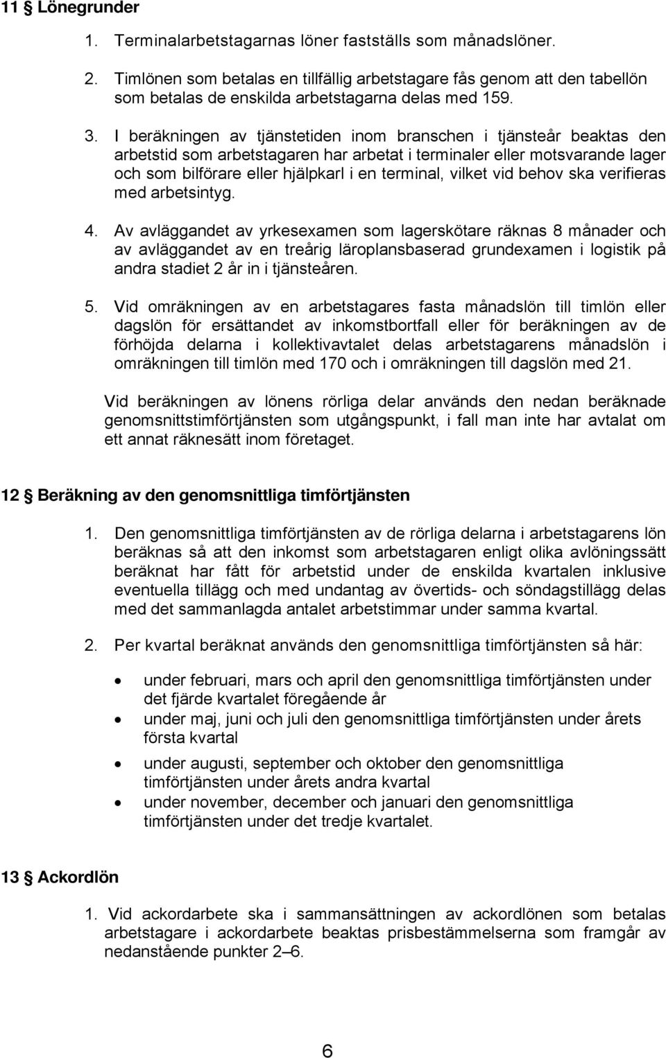 I beräkningen av tjänstetiden inom branschen i tjänsteår beaktas den arbetstid som arbetstagaren har arbetat i terminaler eller motsvarande lager och som bilförare eller hjälpkarl i en terminal,