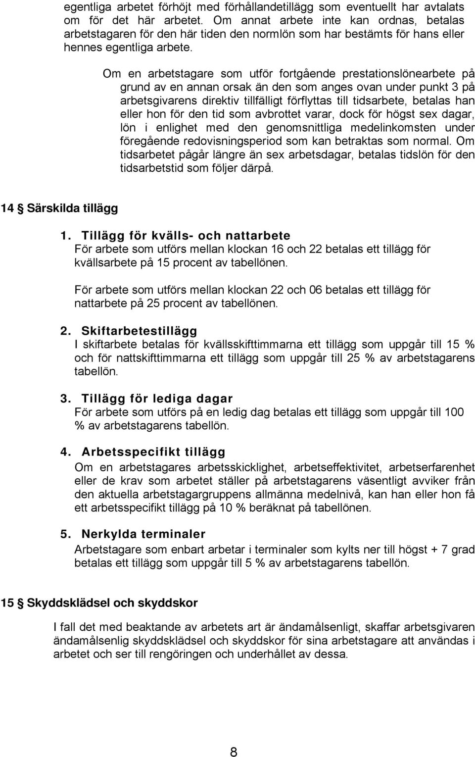 Om en arbetstagare som utför fortgående prestationslönearbete på grund av en annan orsak än den som anges ovan under punkt 3 på arbetsgivarens direktiv tillfälligt förflyttas till tidsarbete, betalas